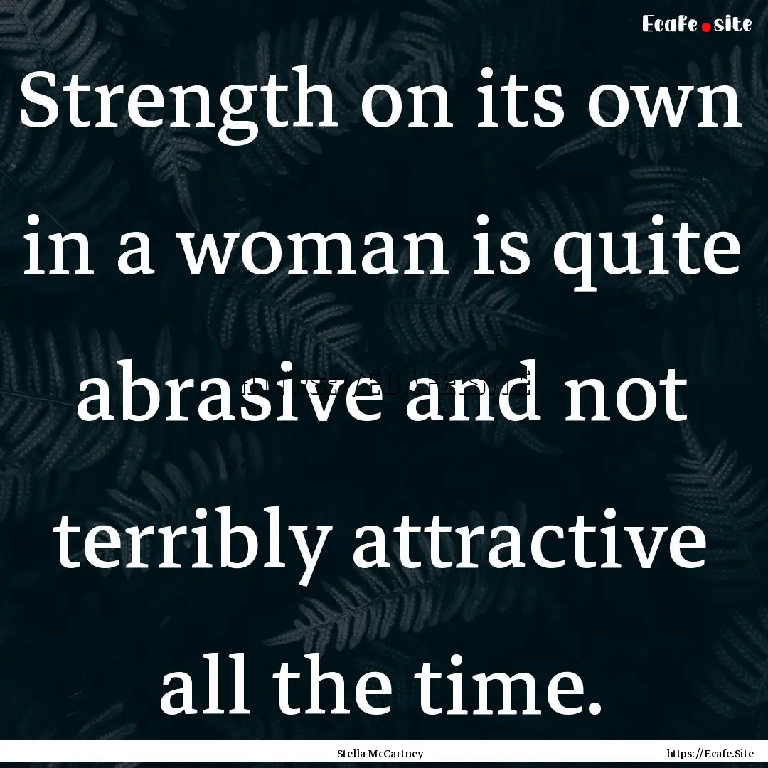 Strength on its own in a woman is quite abrasive.... : Quote by Stella McCartney