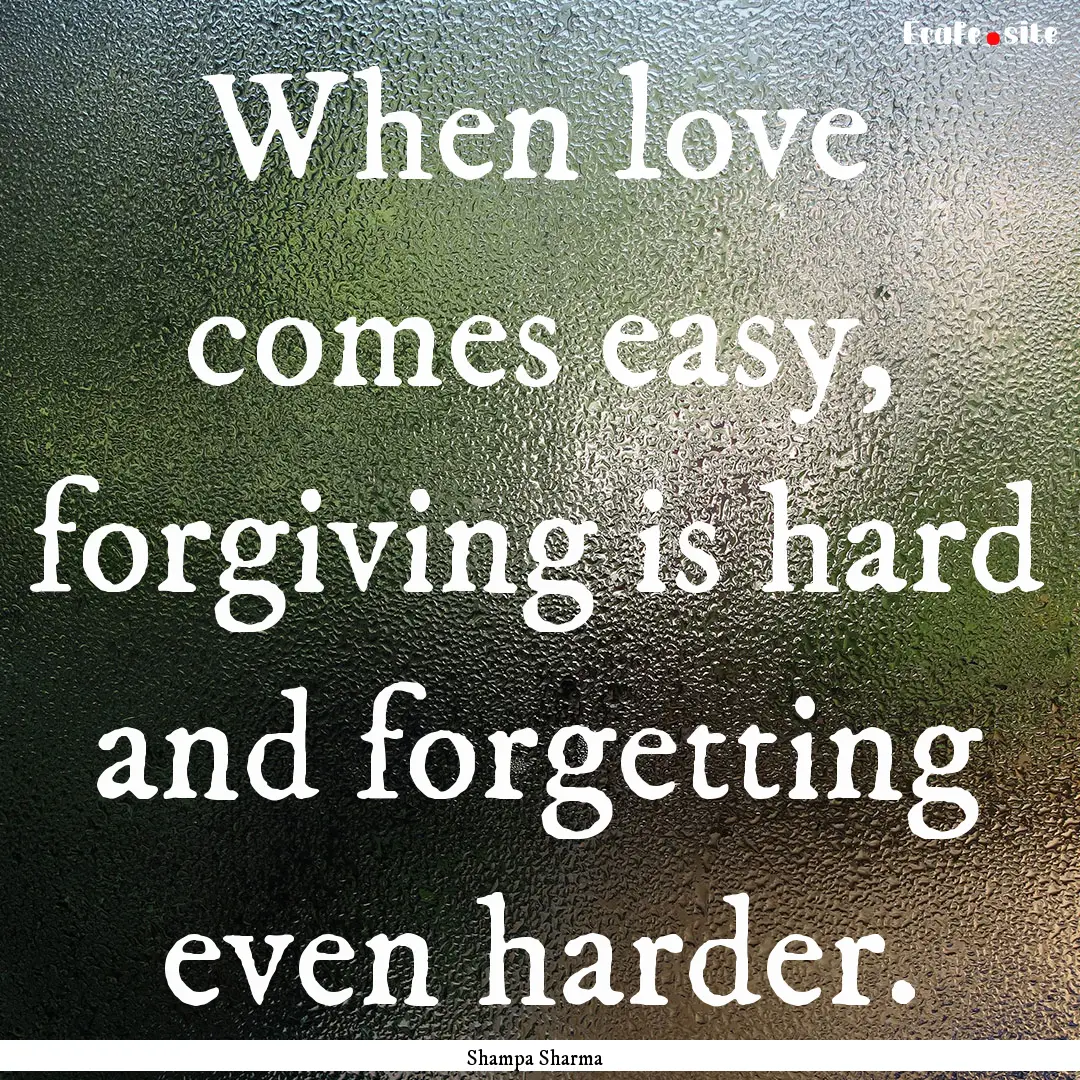 When love comes easy, forgiving is hard and.... : Quote by Shampa Sharma