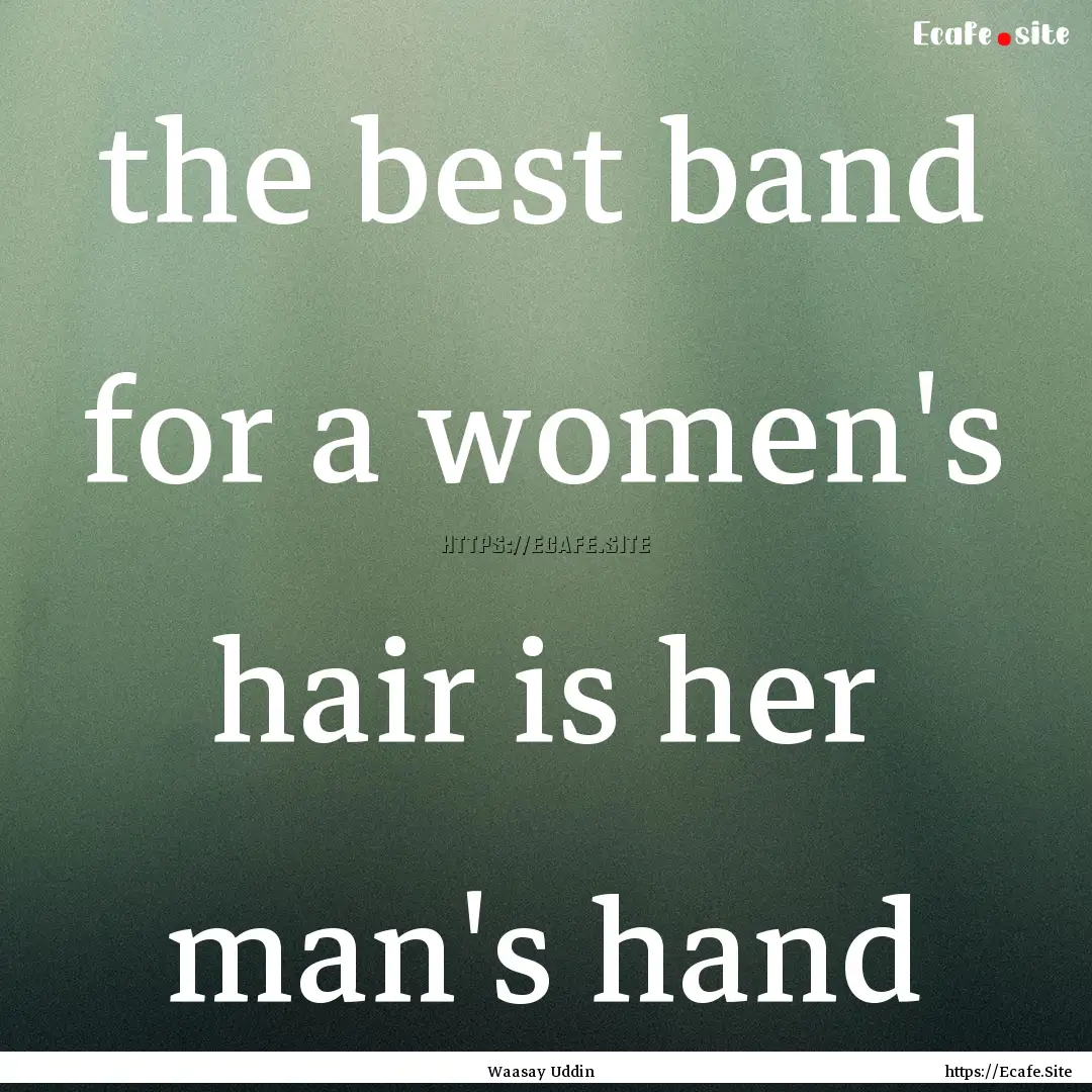 the best band for a women's hair is her man's.... : Quote by Waasay Uddin