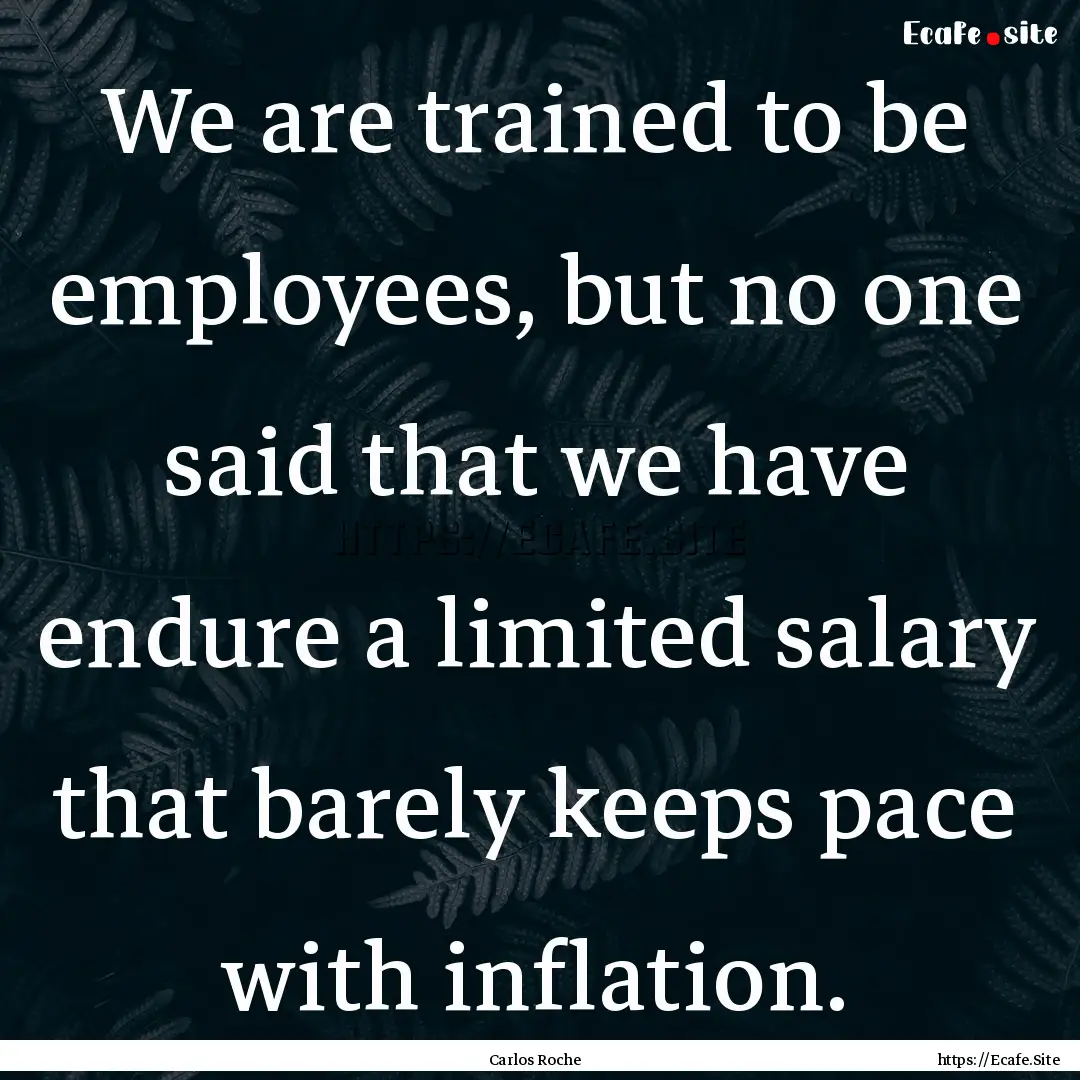 We are trained to be employees, but no one.... : Quote by Carlos Roche