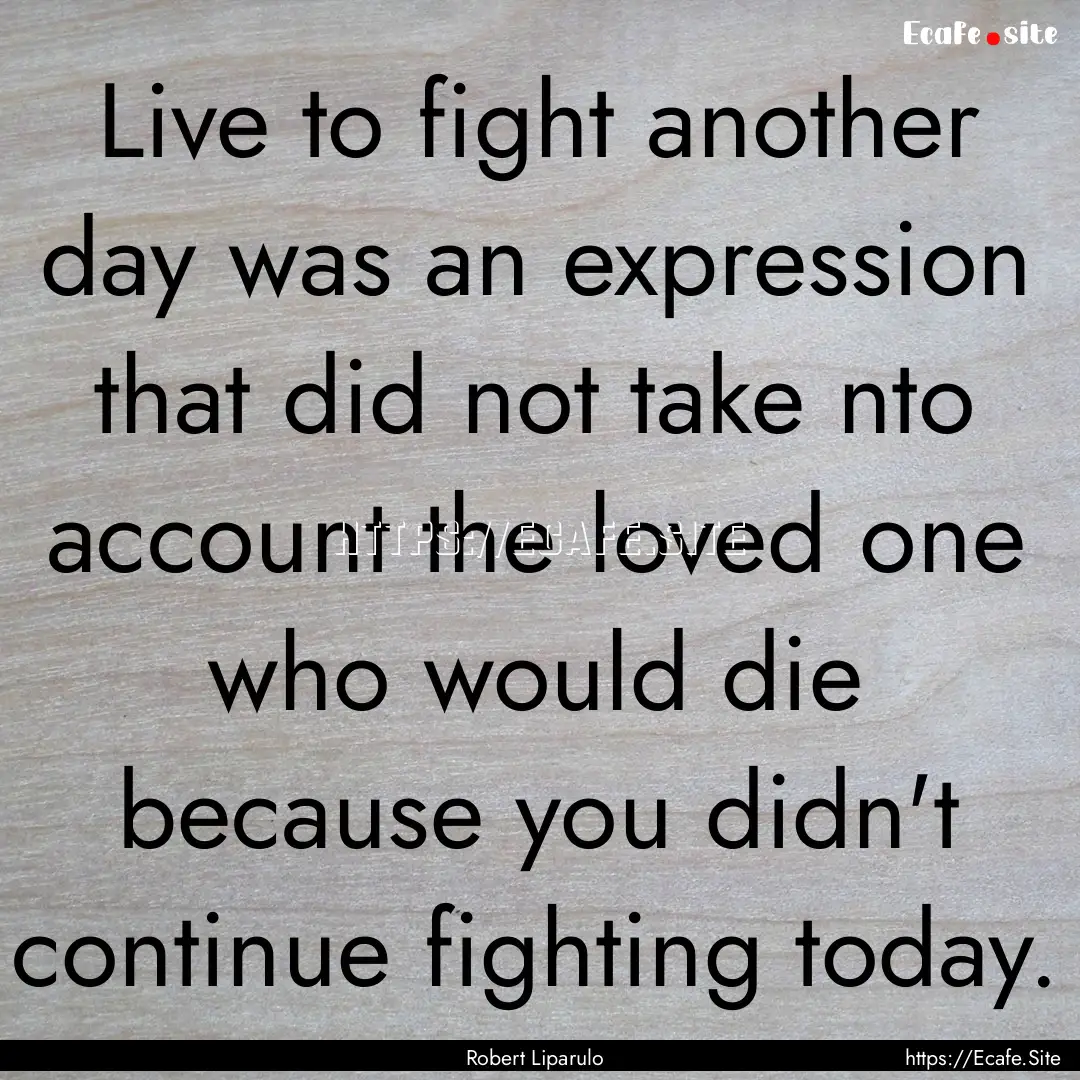 Live to fight another day was an expression.... : Quote by Robert Liparulo