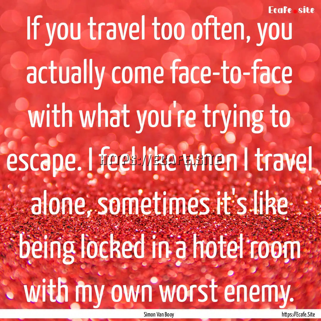 If you travel too often, you actually come.... : Quote by Simon Van Booy