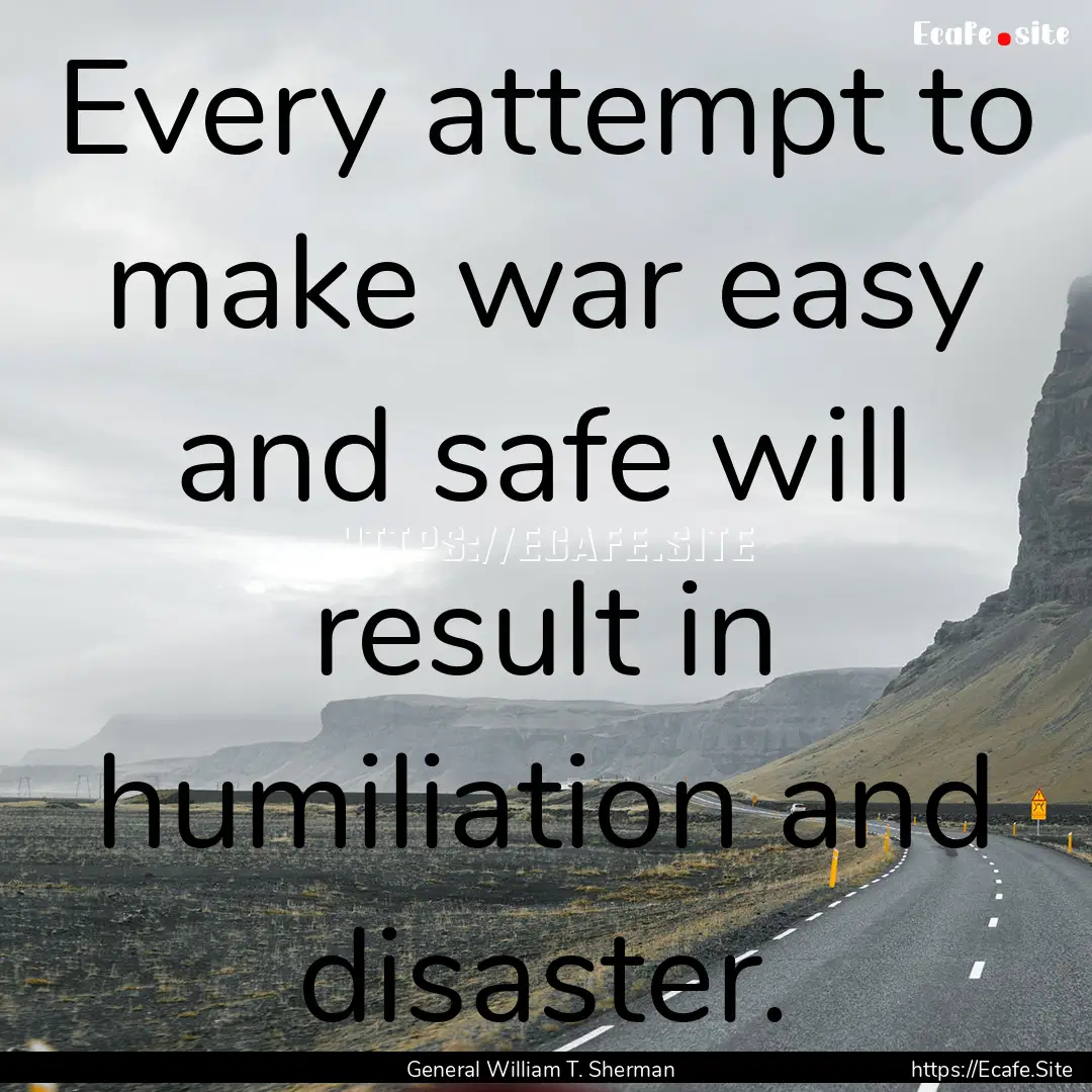 Every attempt to make war easy and safe will.... : Quote by General William T. Sherman