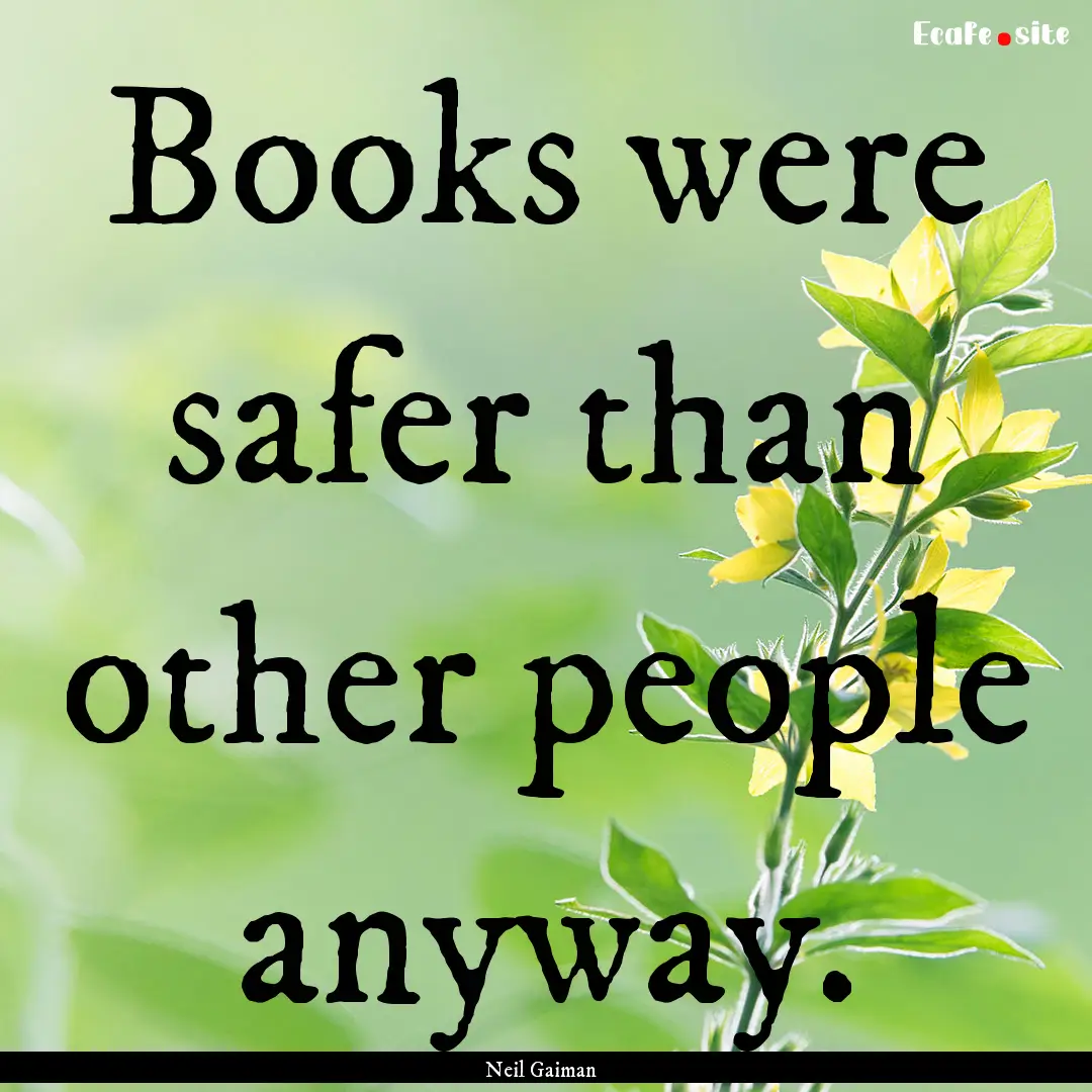 Books were safer than other people anyway..... : Quote by Neil Gaiman