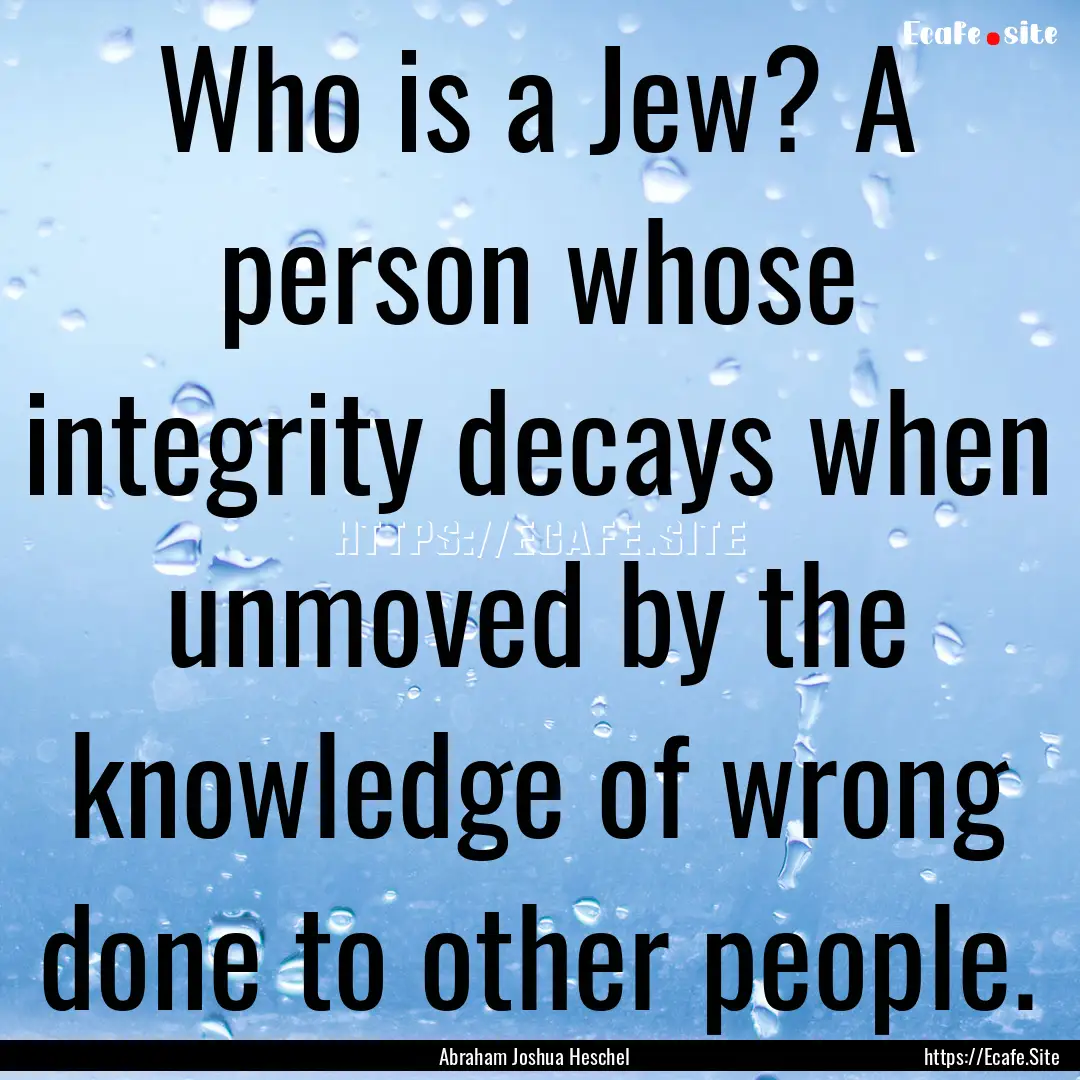 Who is a Jew? A person whose integrity decays.... : Quote by Abraham Joshua Heschel