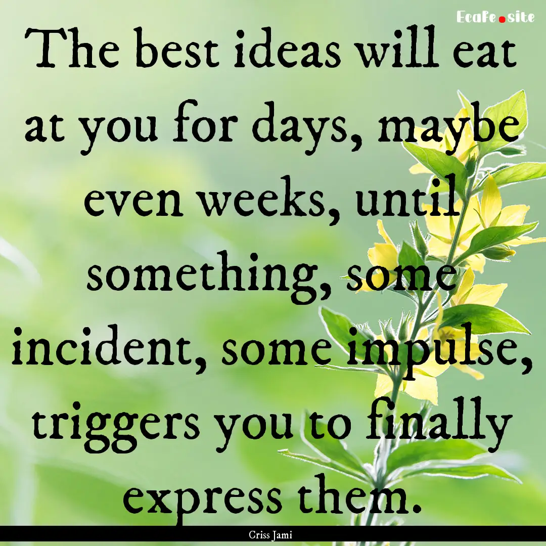 The best ideas will eat at you for days,.... : Quote by Criss Jami