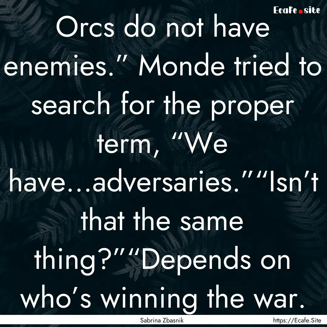 Orcs do not have enemies.” Monde tried.... : Quote by Sabrina Zbasnik