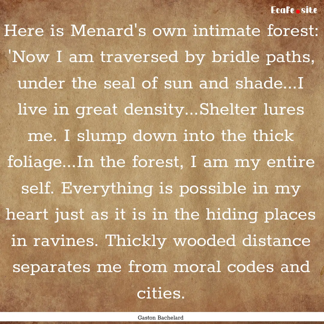 Here is Menard's own intimate forest: 'Now.... : Quote by Gaston Bachelard