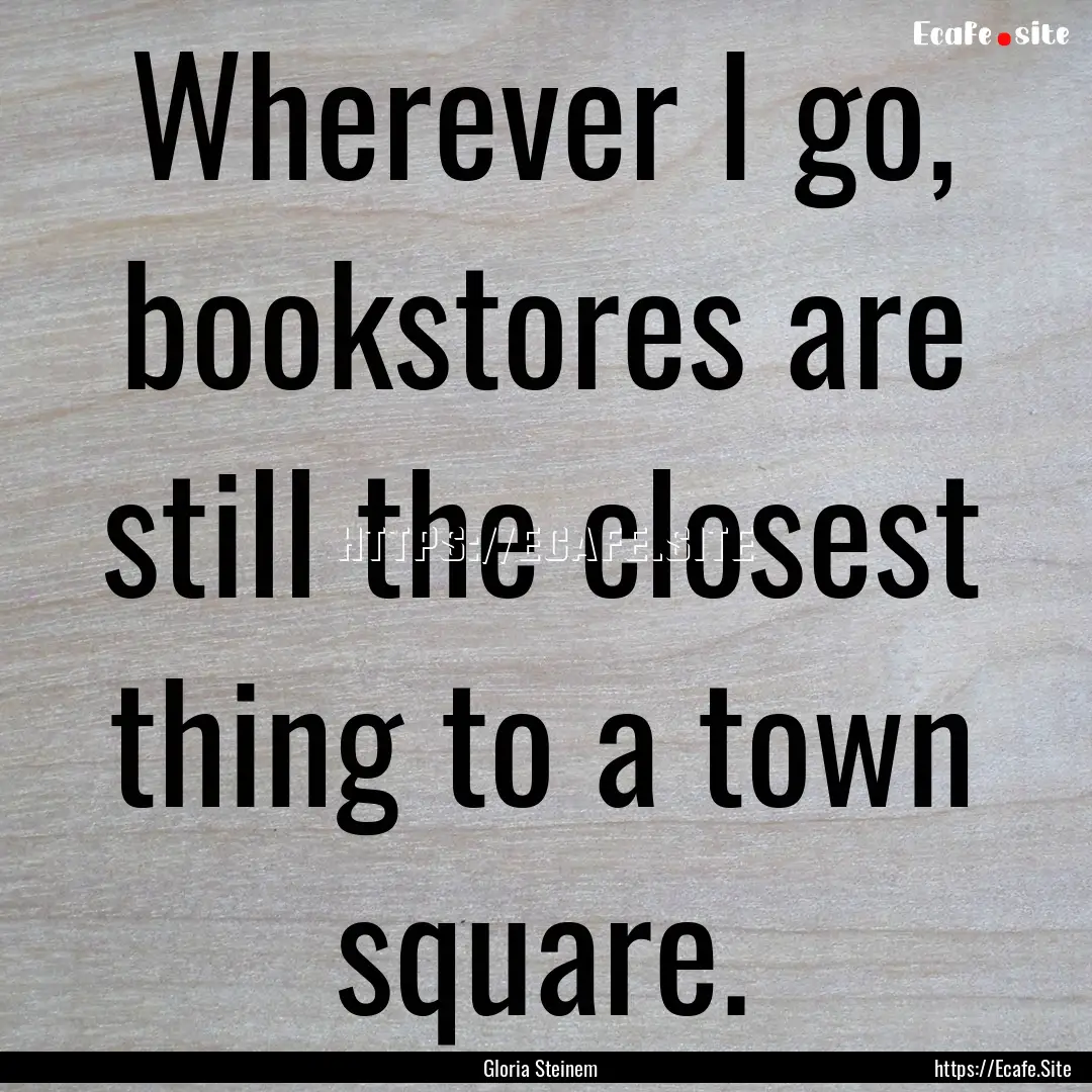 Wherever I go, bookstores are still the closest.... : Quote by Gloria Steinem