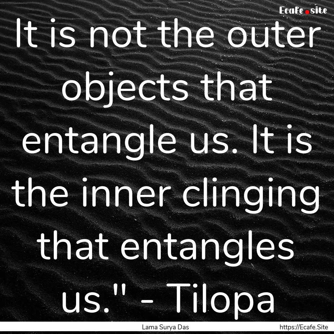 It is not the outer objects that entangle.... : Quote by Lama Surya Das