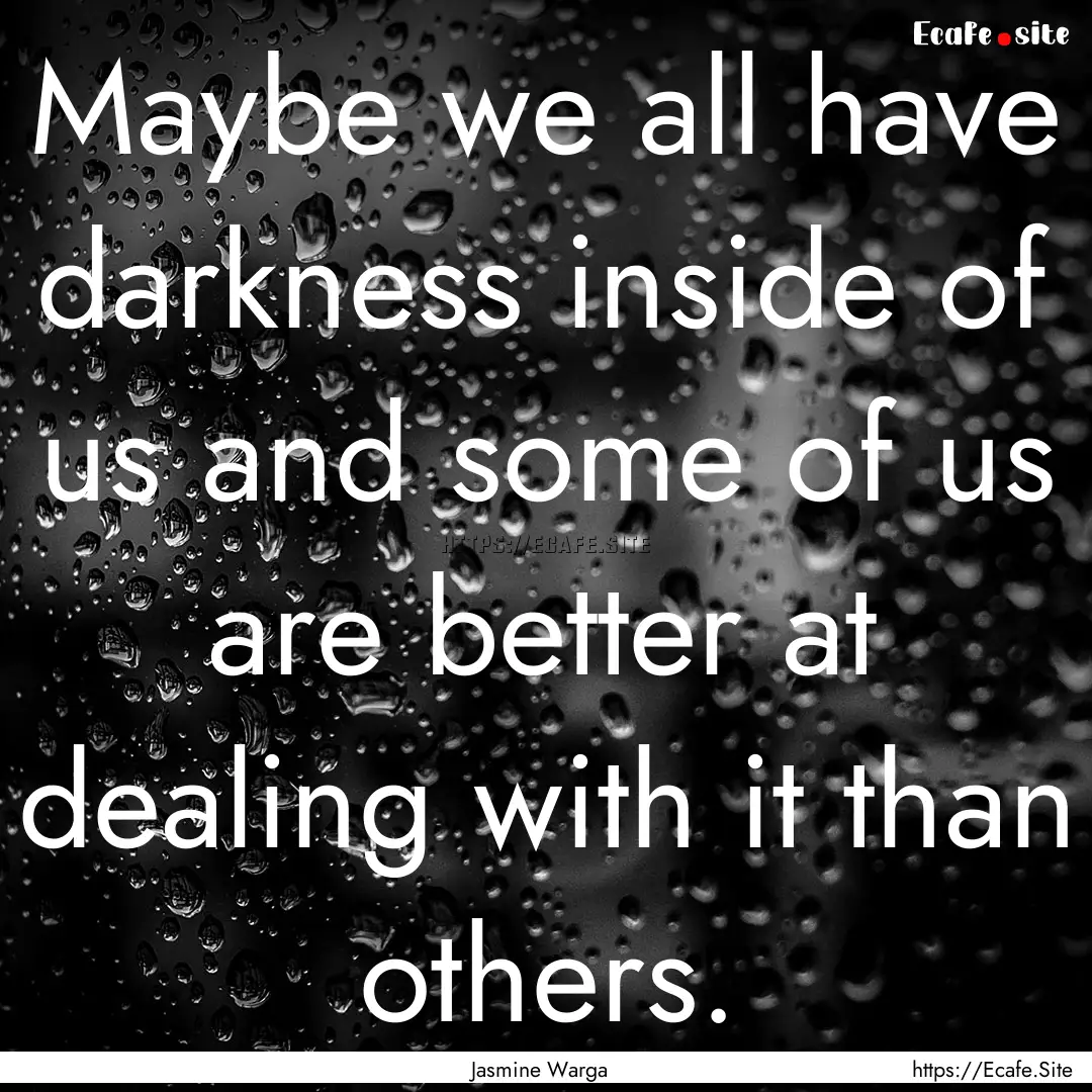 Maybe we all have darkness inside of us and.... : Quote by Jasmine Warga