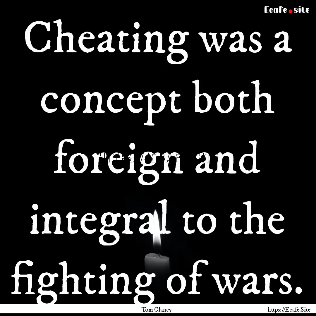 Cheating was a concept both foreign and integral.... : Quote by Tom Clancy