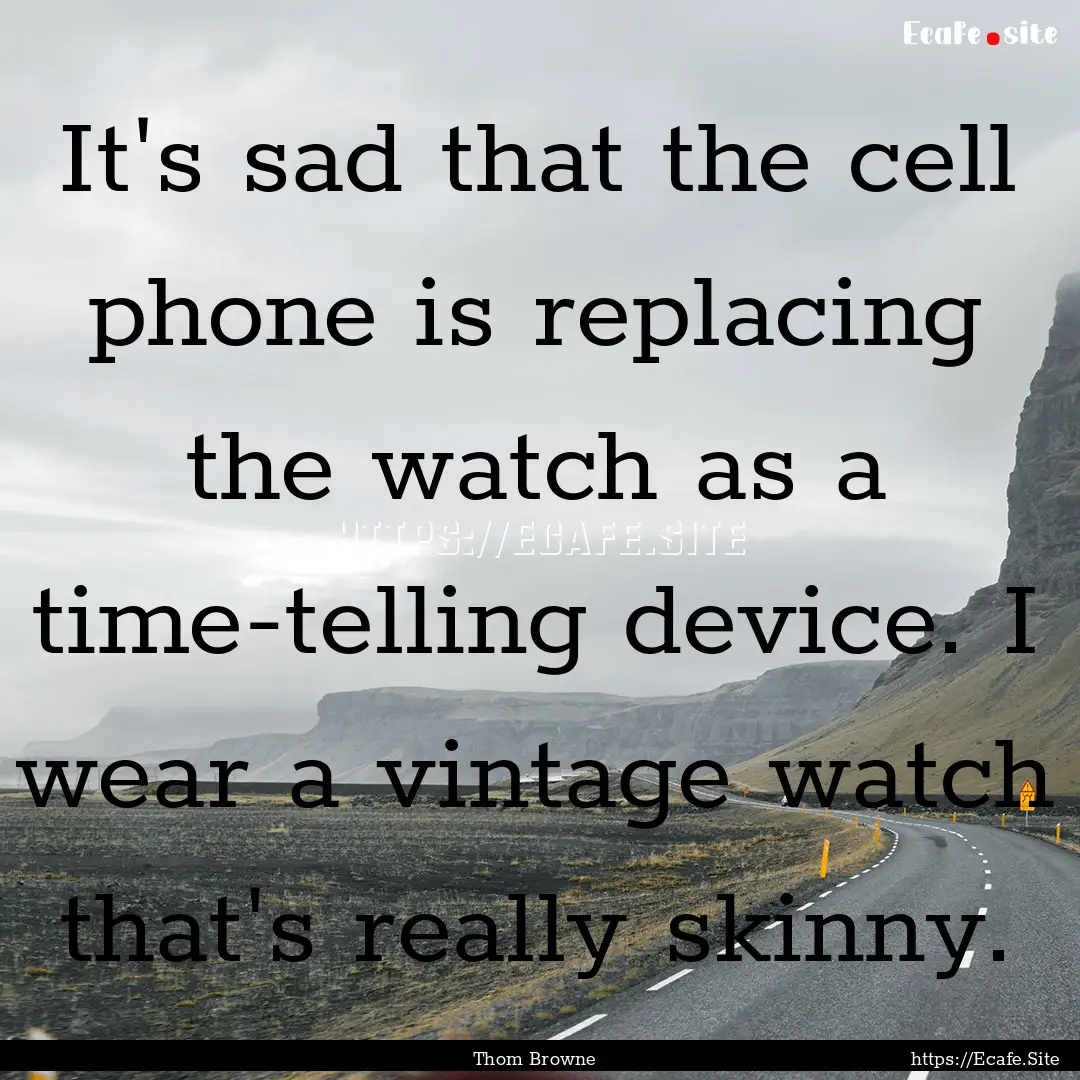 It's sad that the cell phone is replacing.... : Quote by Thom Browne