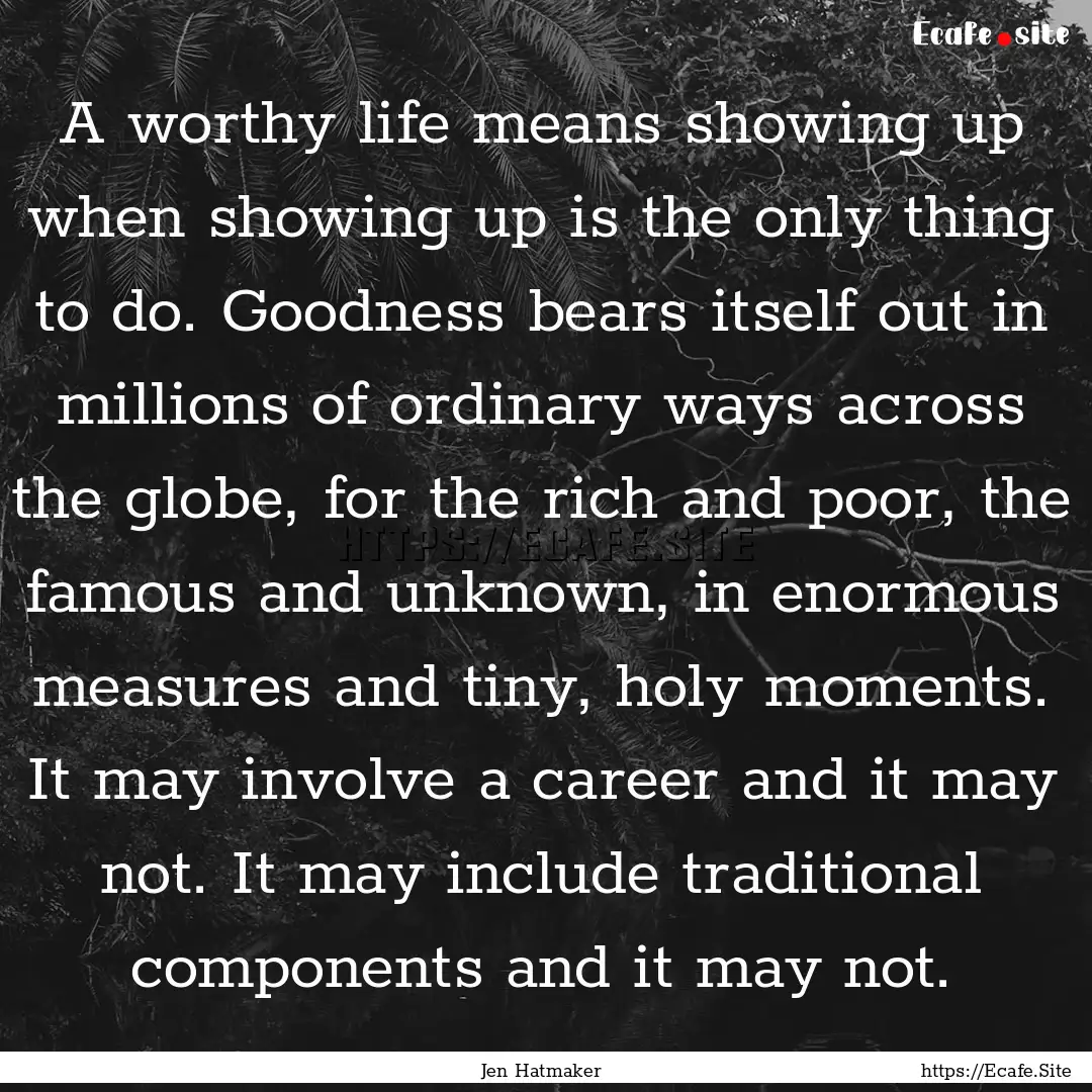 A worthy life means showing up when showing.... : Quote by Jen Hatmaker