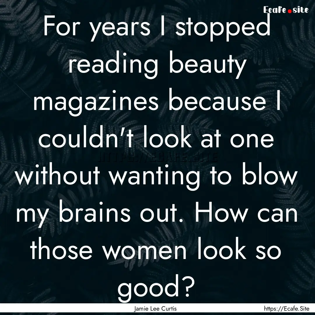 For years I stopped reading beauty magazines.... : Quote by Jamie Lee Curtis