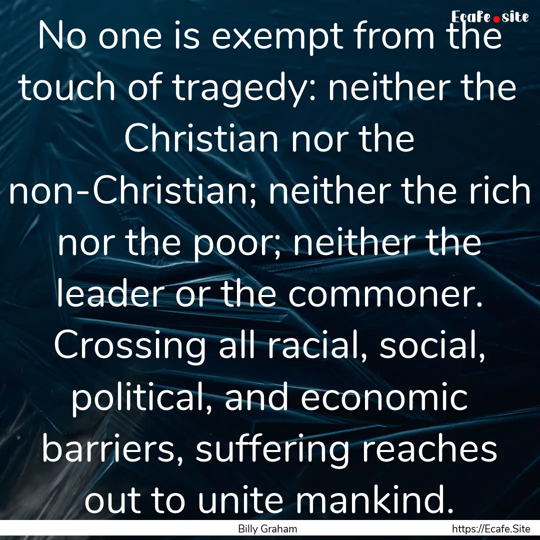 No one is exempt from the touch of tragedy:.... : Quote by Billy Graham