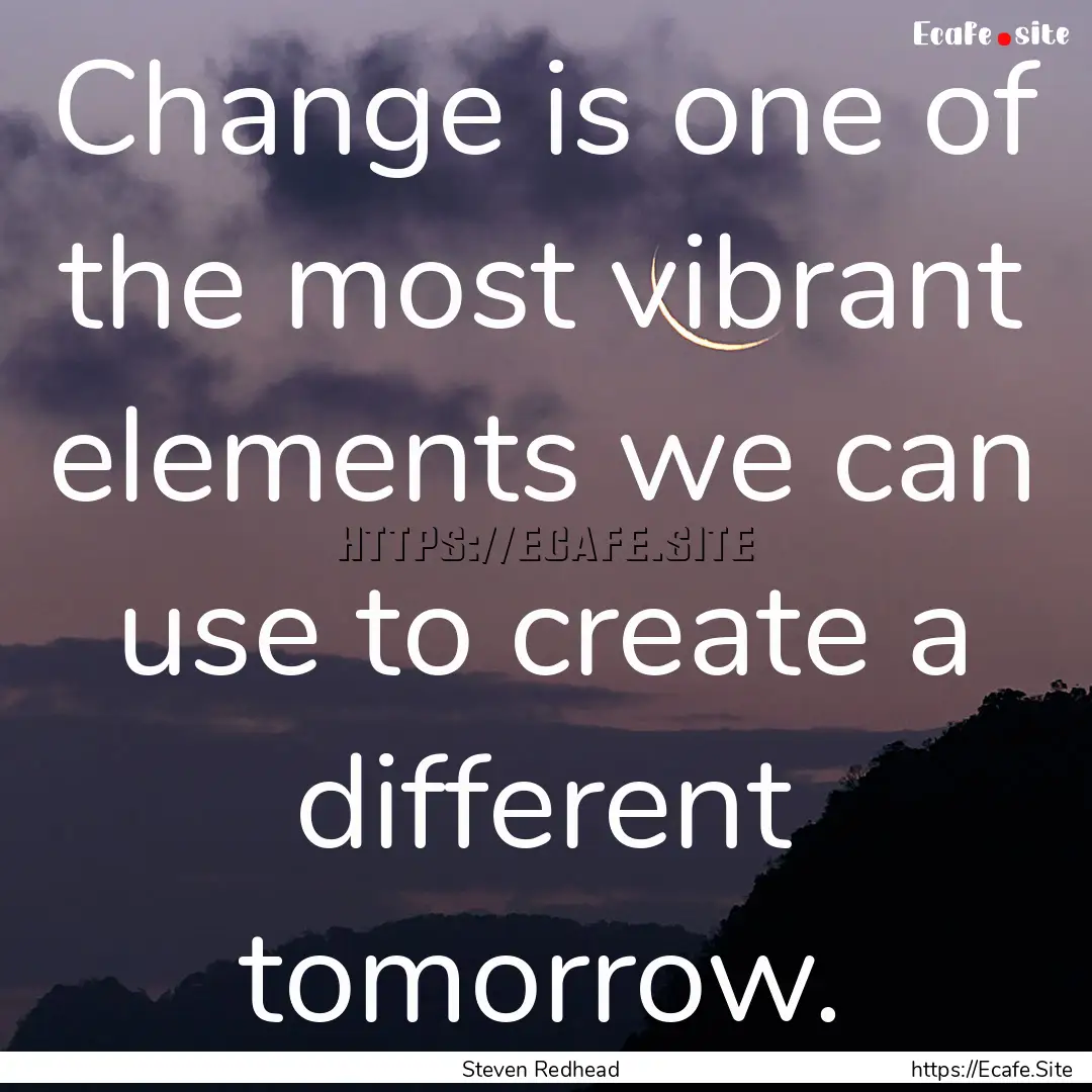 Change is one of the most vibrant elements.... : Quote by Steven Redhead