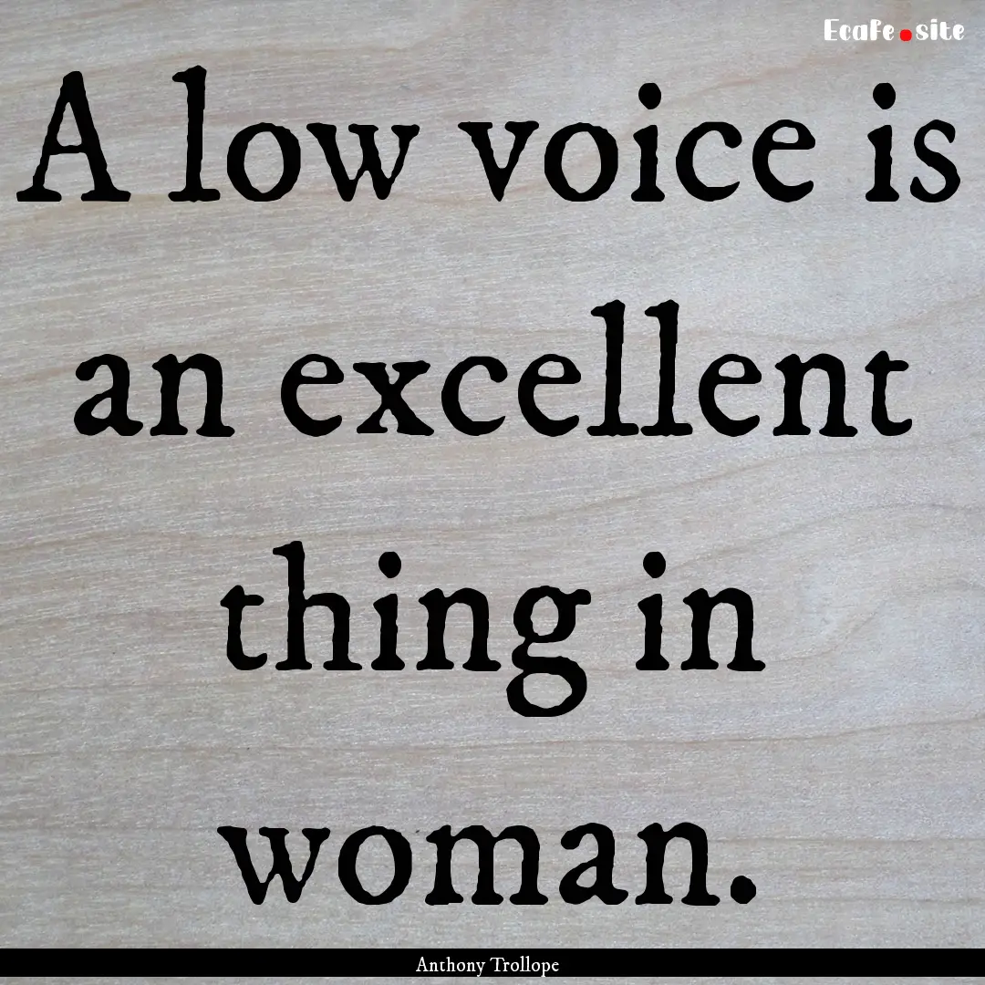 A low voice is an excellent thing in woman..... : Quote by Anthony Trollope