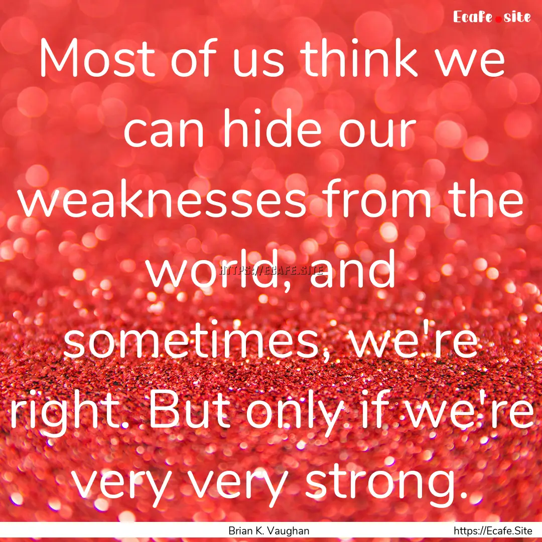 Most of us think we can hide our weaknesses.... : Quote by Brian K. Vaughan