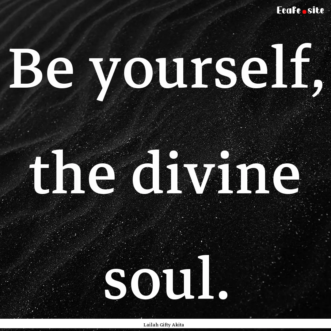 Be yourself, the divine soul. : Quote by Lailah Gifty Akita