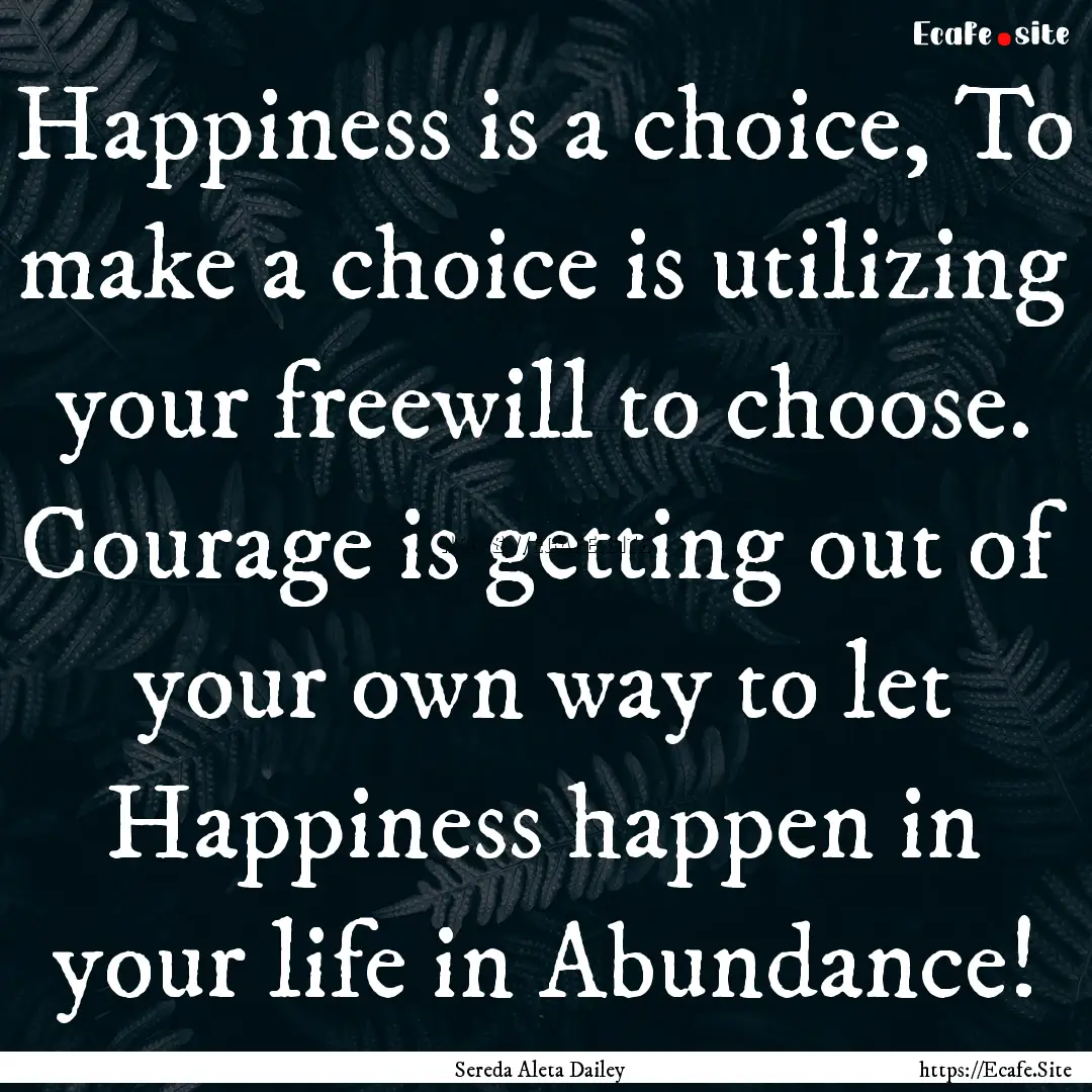 Happiness is a choice, To make a choice is.... : Quote by Sereda Aleta Dailey