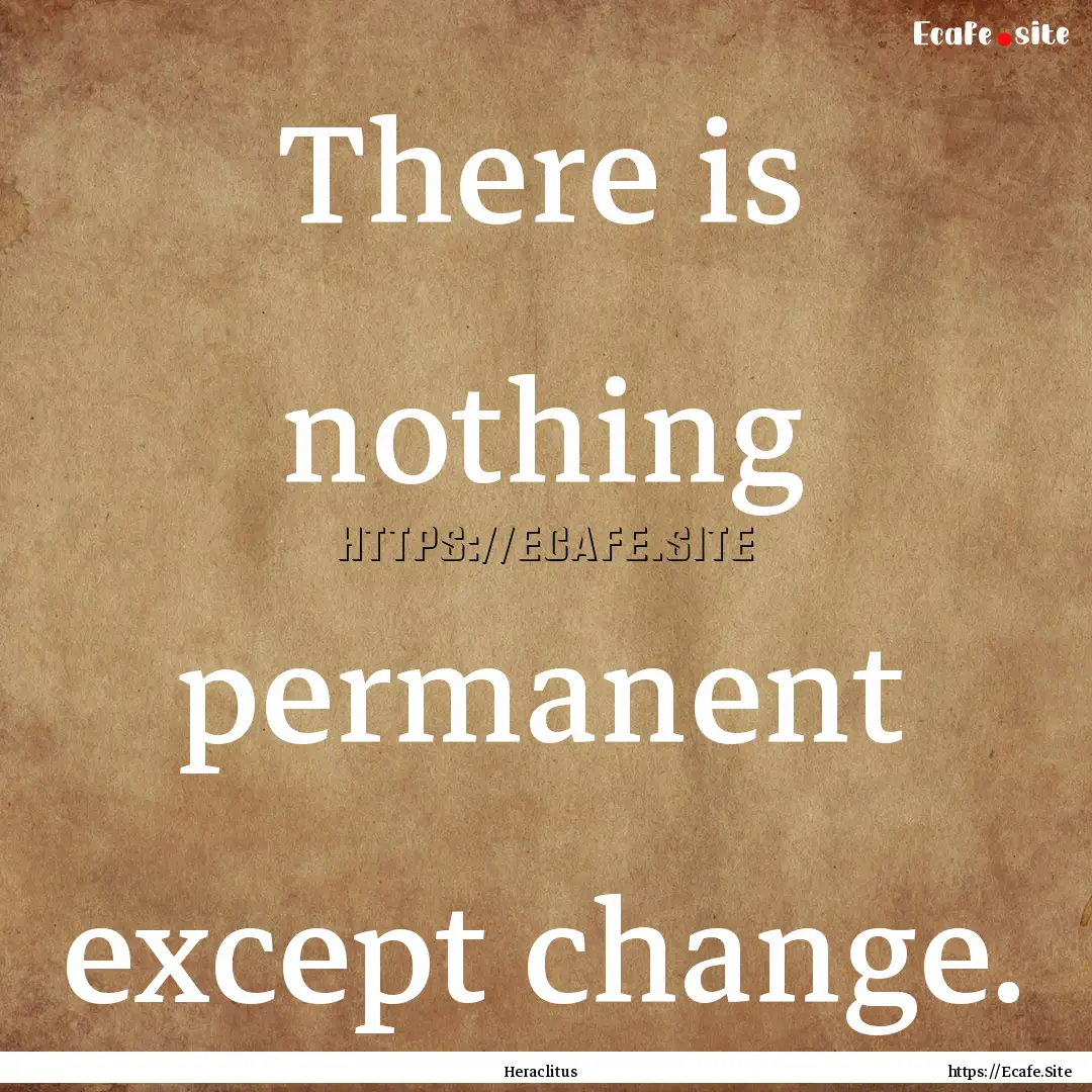 There is nothing permanent except change..... : Quote by Heraclitus