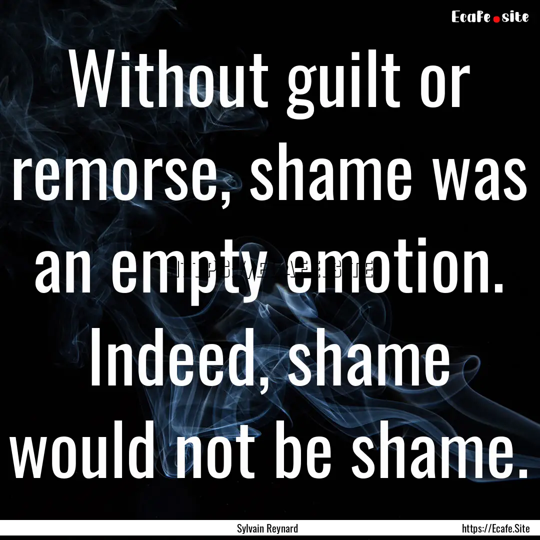 Without guilt or remorse, shame was an empty.... : Quote by Sylvain Reynard