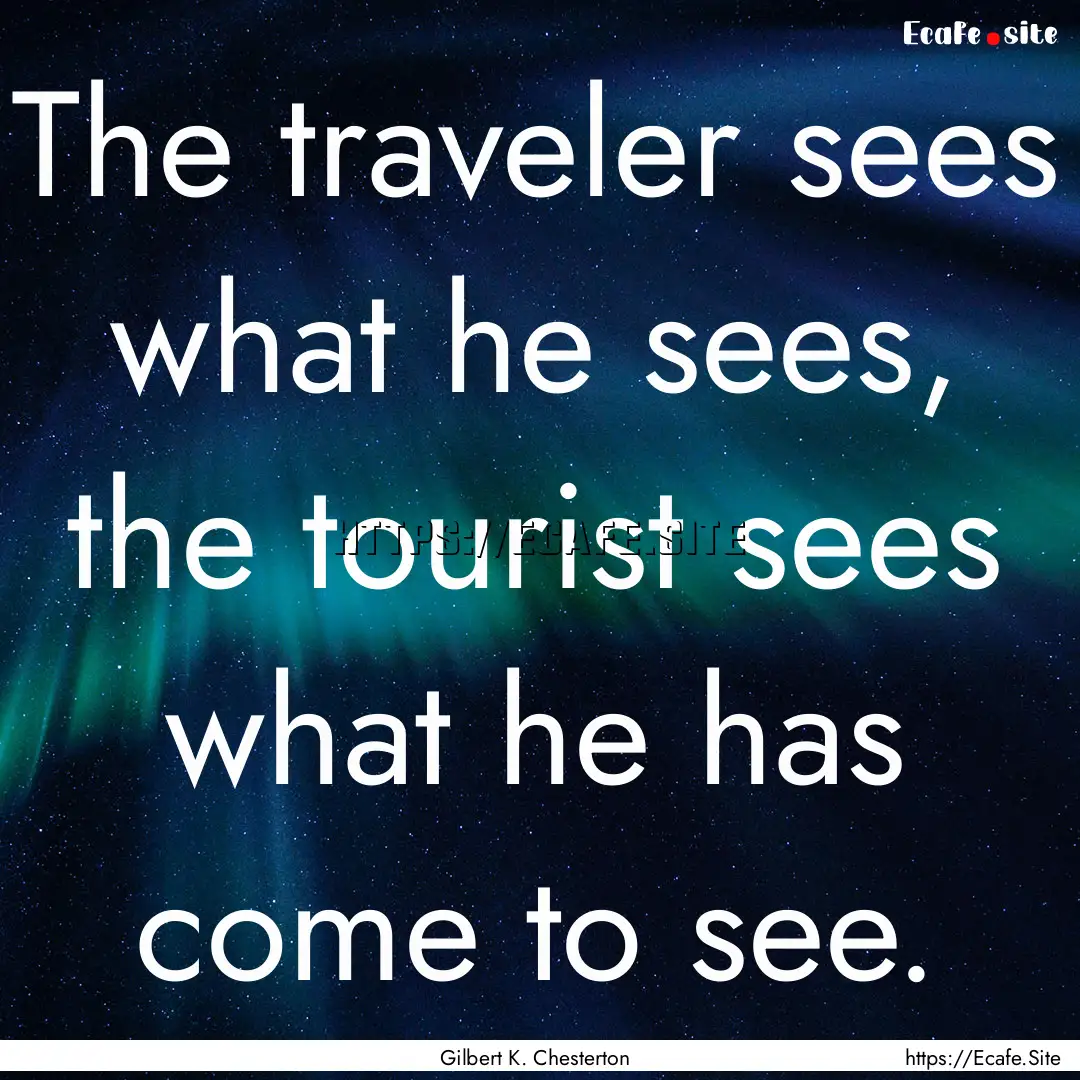 The traveler sees what he sees, the tourist.... : Quote by Gilbert K. Chesterton