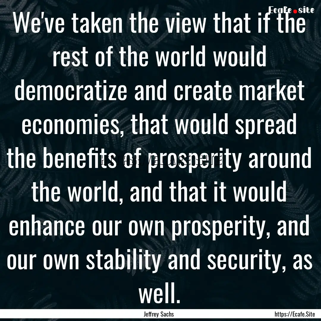 We've taken the view that if the rest of.... : Quote by Jeffrey Sachs