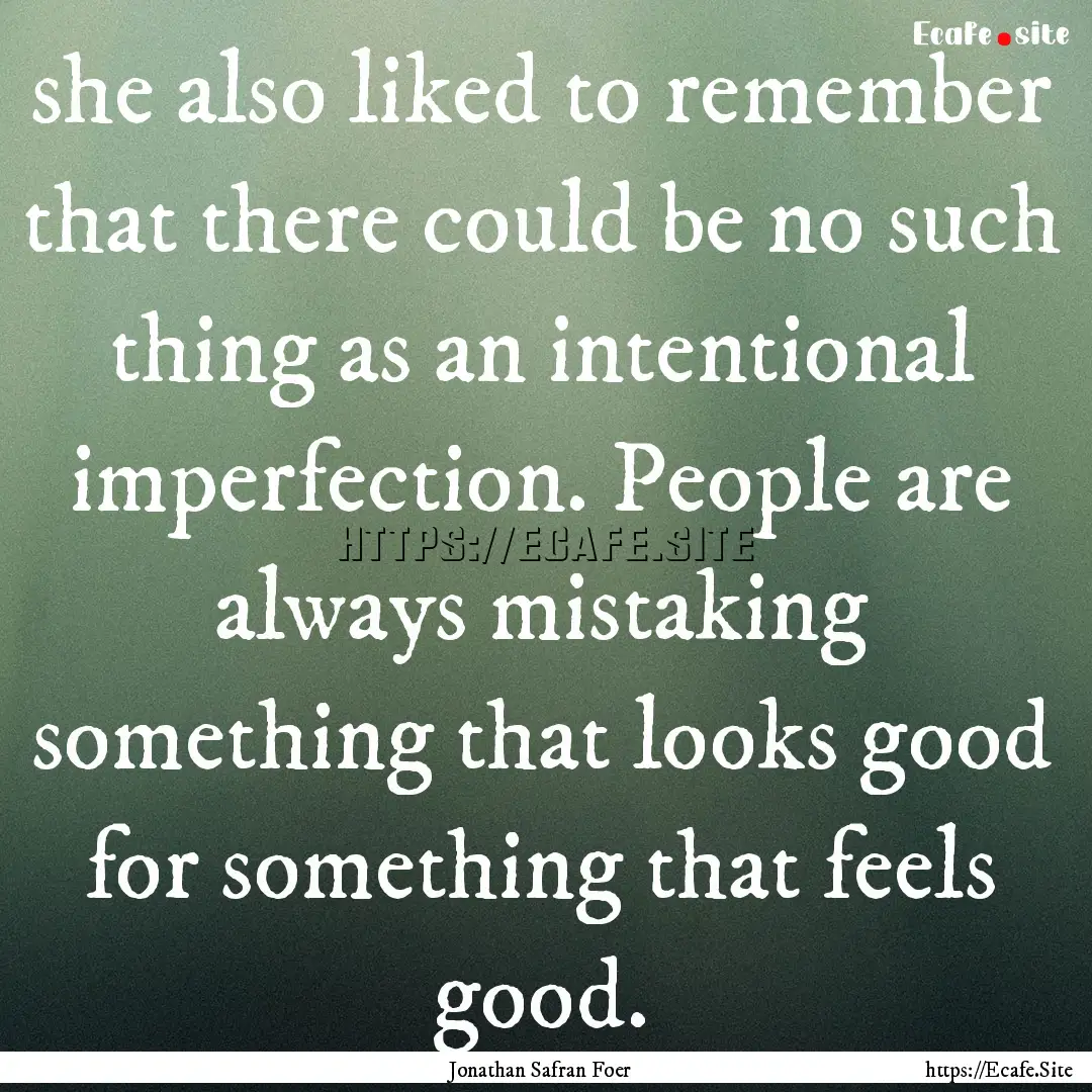 she also liked to remember that there could.... : Quote by Jonathan Safran Foer