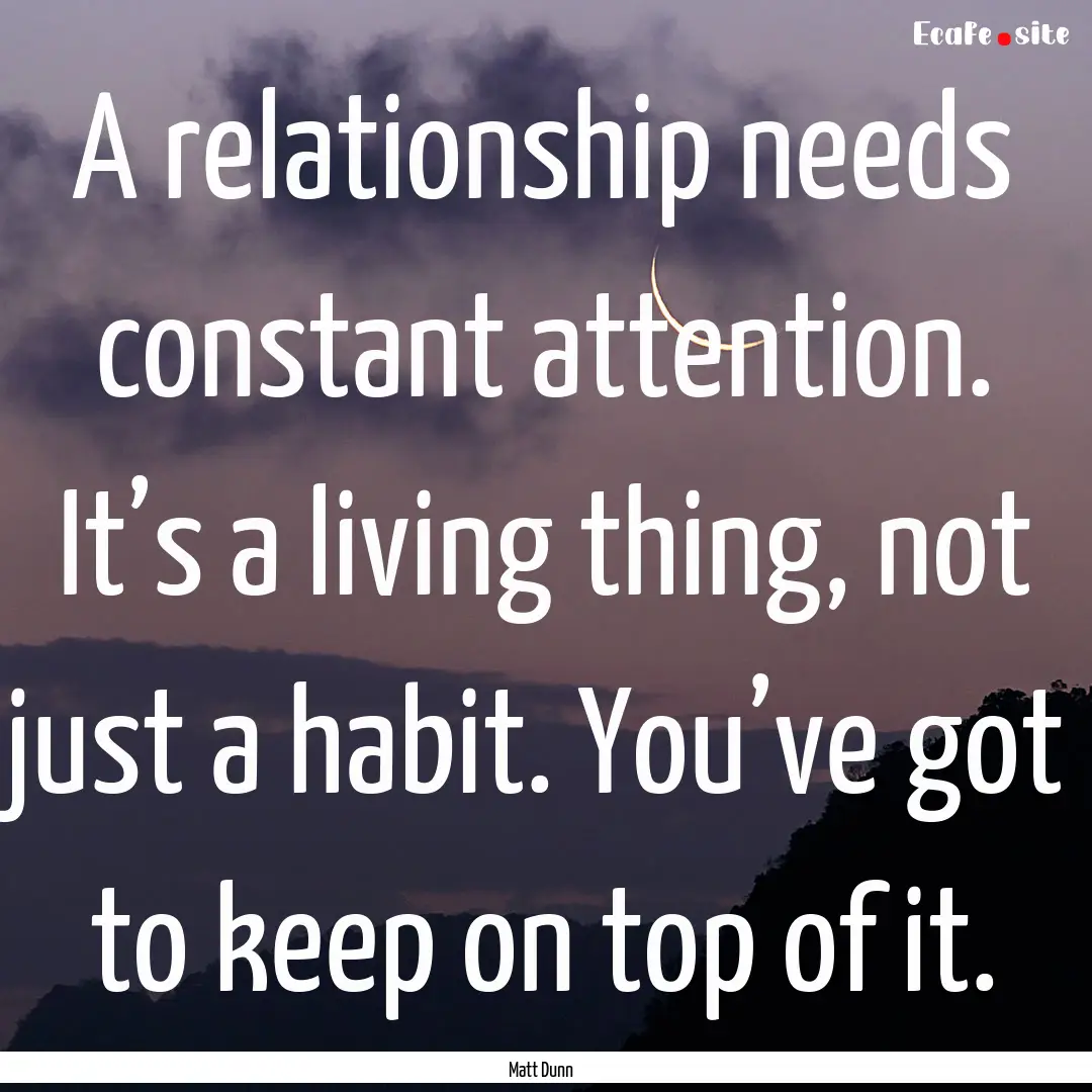 A relationship needs constant attention..... : Quote by Matt Dunn