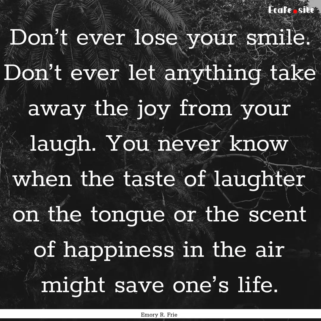 Don’t ever lose your smile. Don’t ever.... : Quote by Emory R. Frie