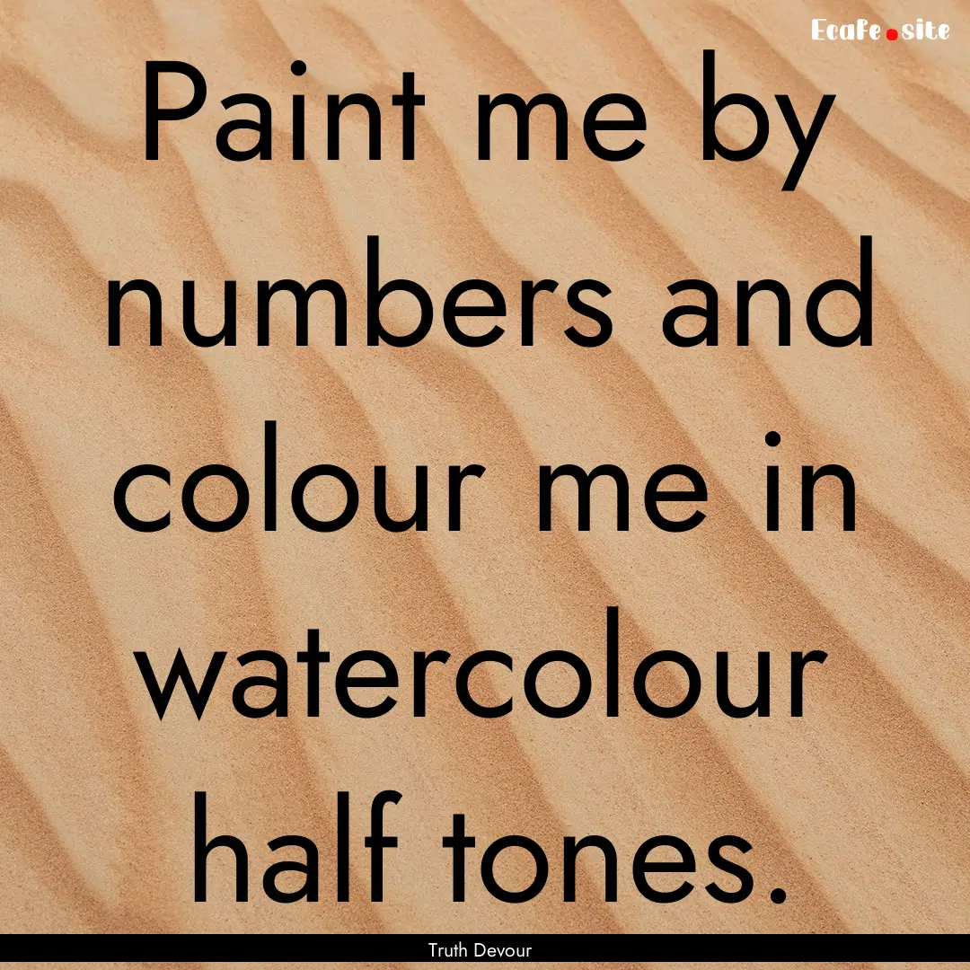 Paint me by numbers and colour me in watercolour.... : Quote by Truth Devour