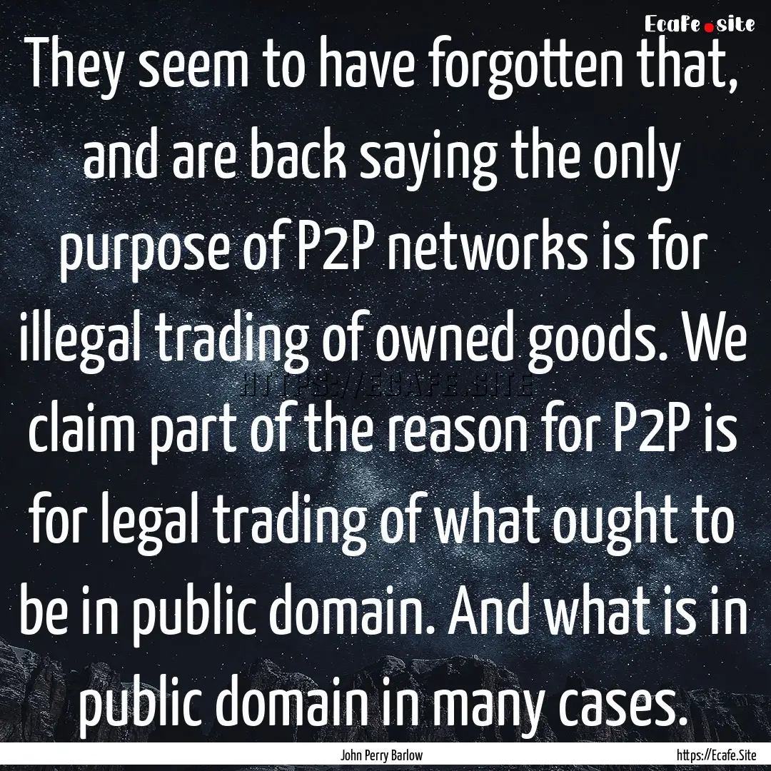 They seem to have forgotten that, and are.... : Quote by John Perry Barlow