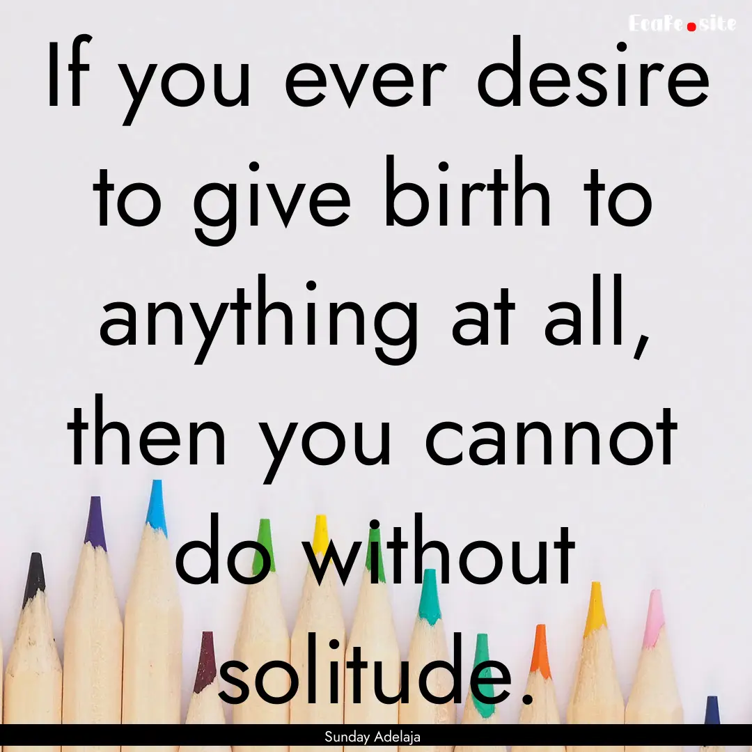 If you ever desire to give birth to anything.... : Quote by Sunday Adelaja