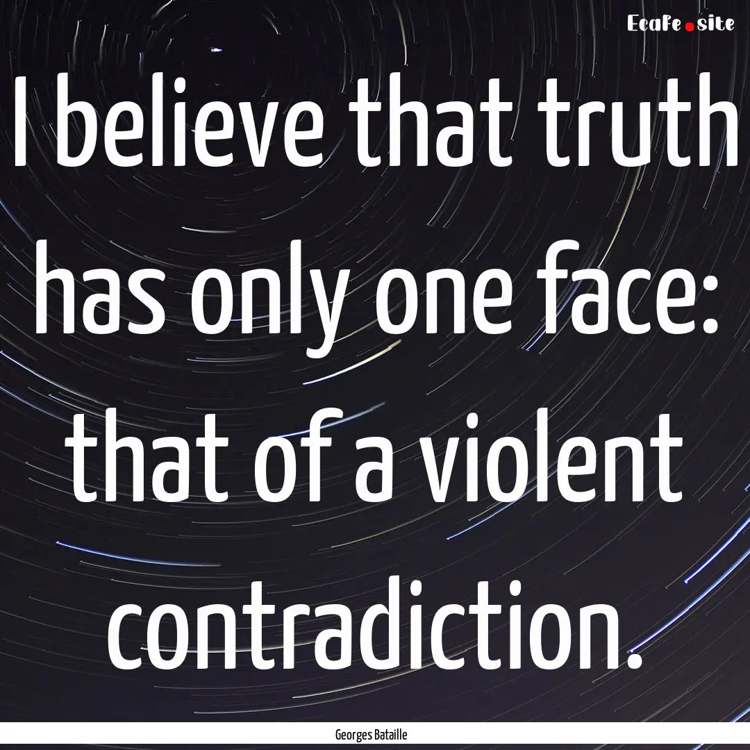 I believe that truth has only one face: that.... : Quote by Georges Bataille