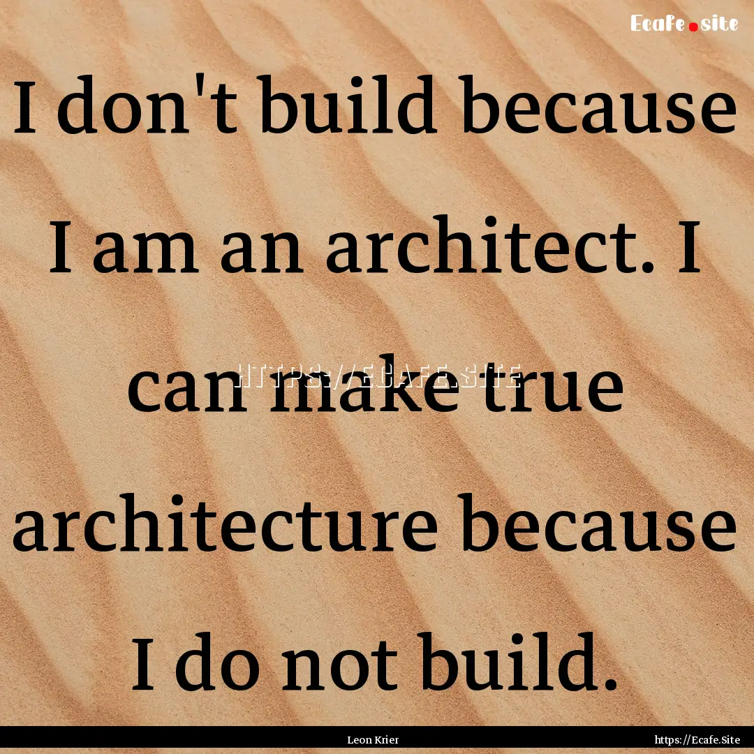 I don't build because I am an architect..... : Quote by Leon Krier