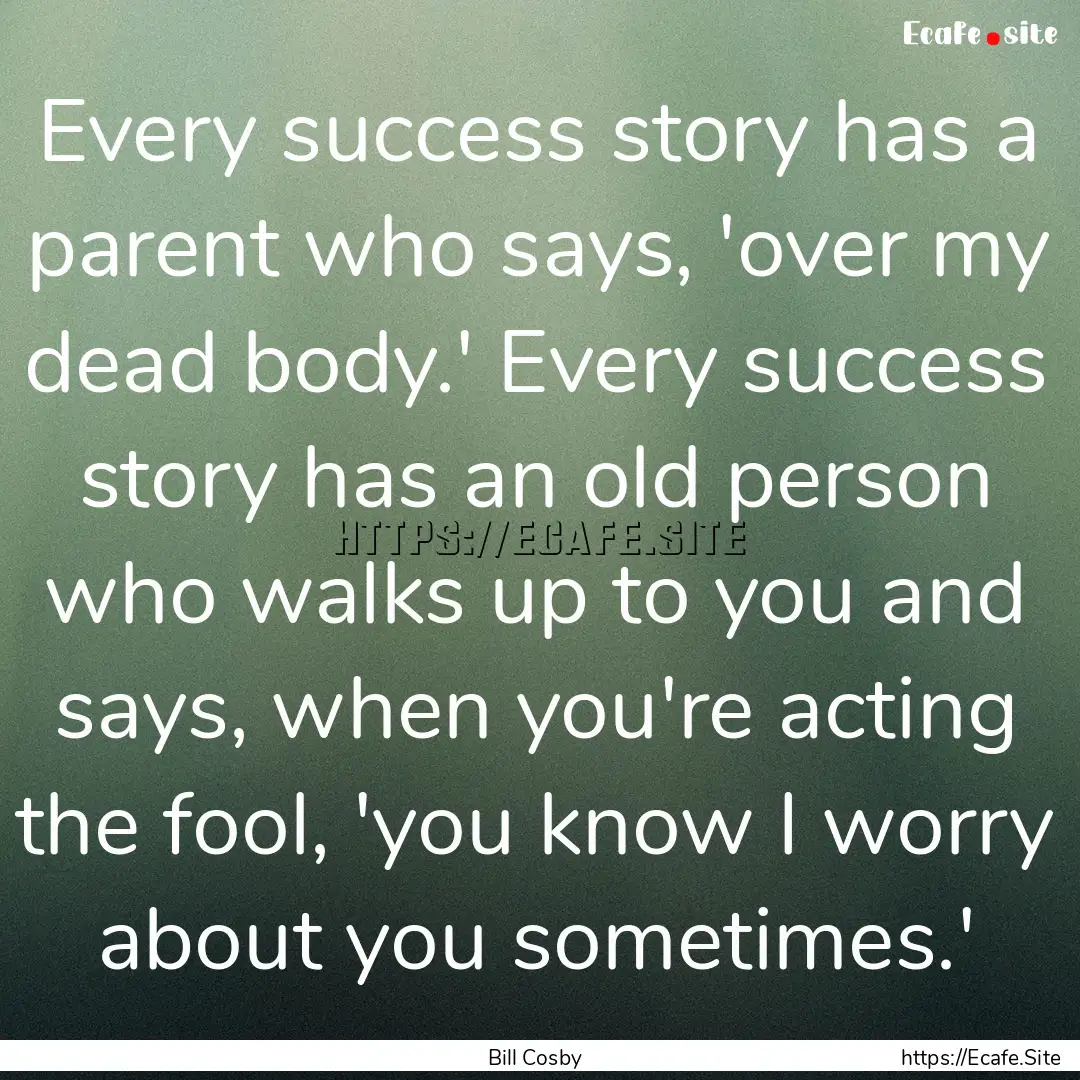 Every success story has a parent who says,.... : Quote by Bill Cosby