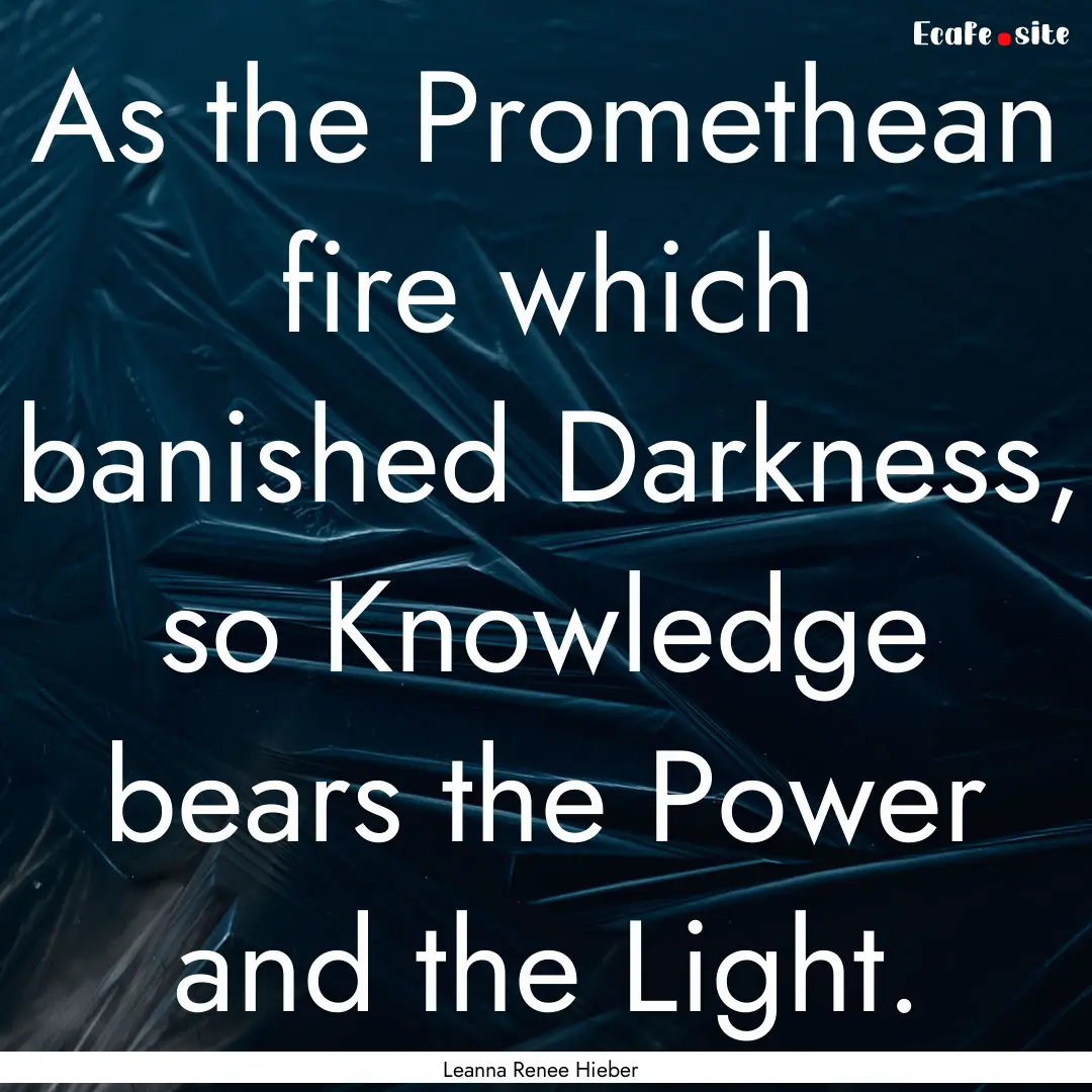 As the Promethean fire which banished Darkness,.... : Quote by Leanna Renee Hieber