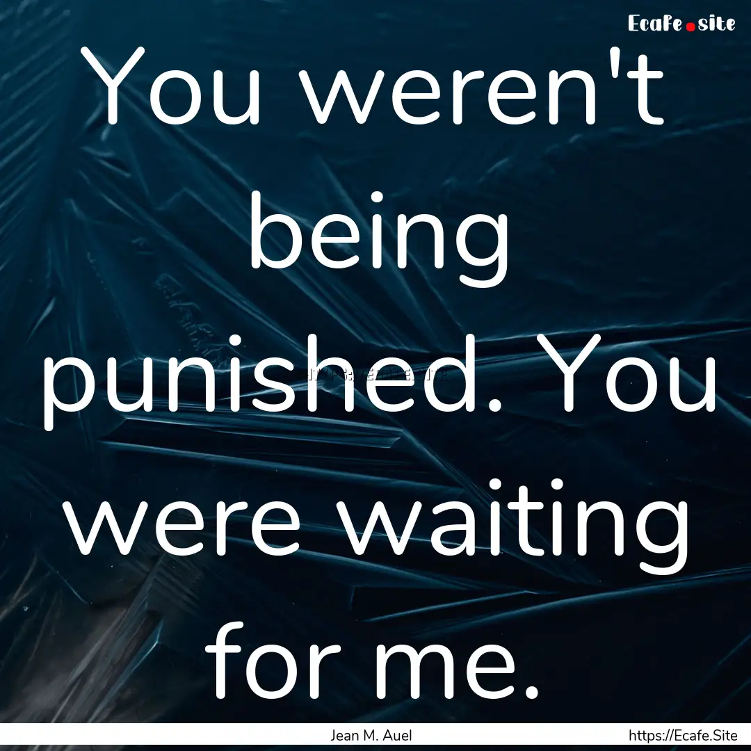 You weren't being punished. You were waiting.... : Quote by Jean M. Auel