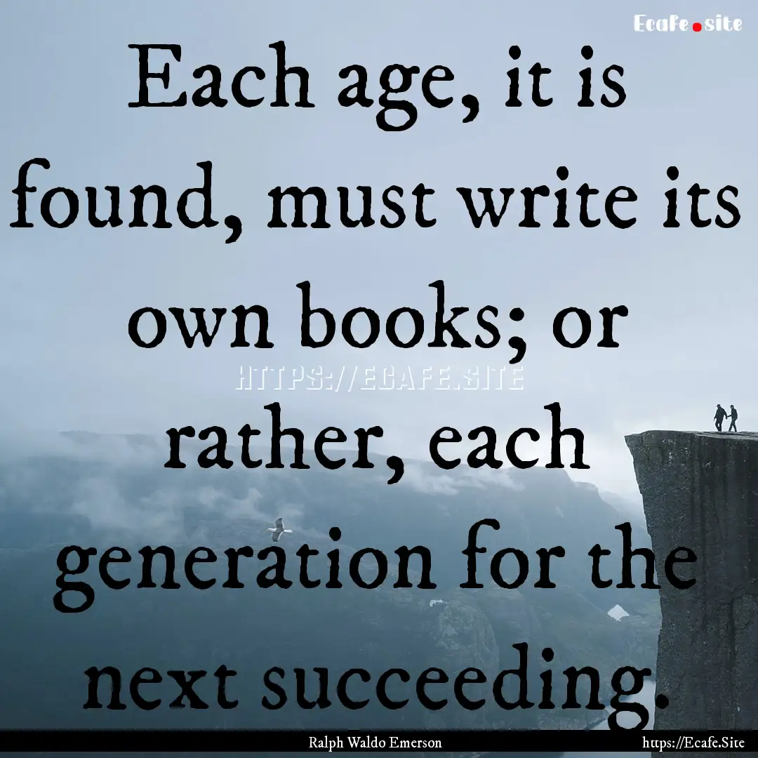 Each age, it is found, must write its own.... : Quote by Ralph Waldo Emerson