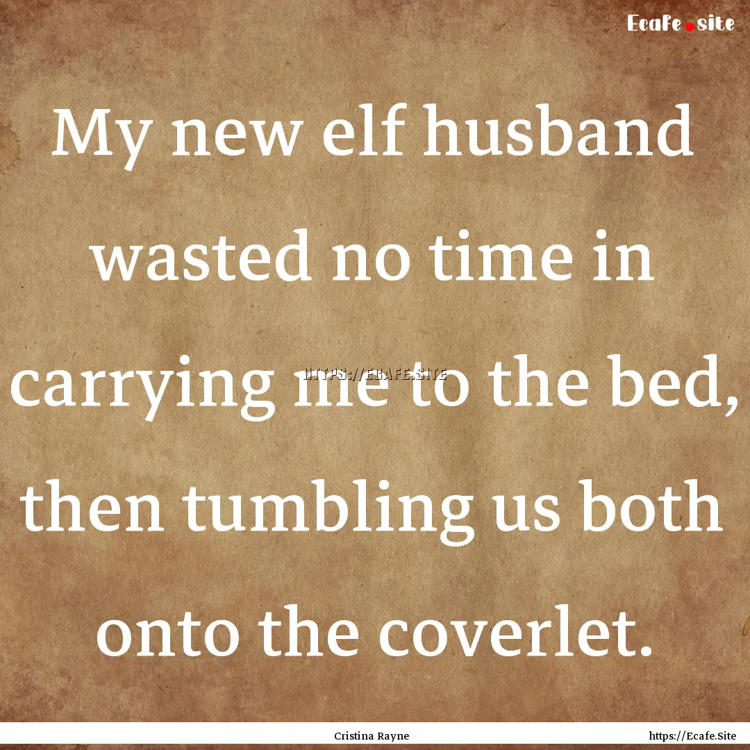 My new elf husband wasted no time in carrying.... : Quote by Cristina Rayne