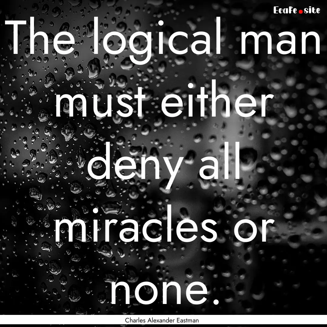 The logical man must either deny all miracles.... : Quote by Charles Alexander Eastman