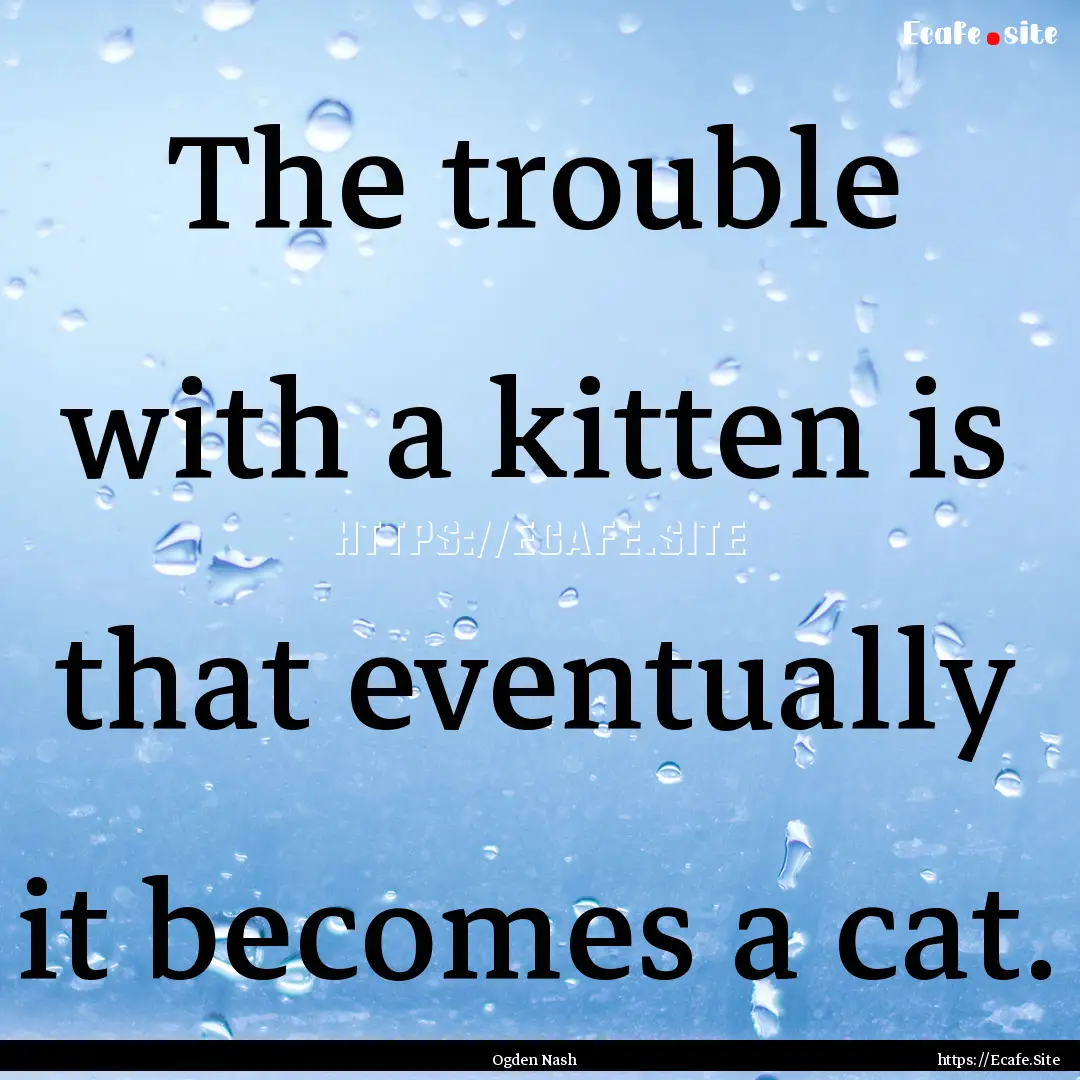 The trouble with a kitten is that eventually.... : Quote by Ogden Nash