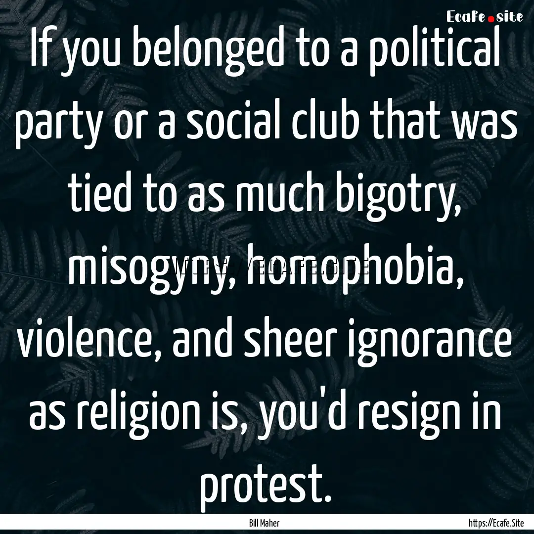 If you belonged to a political party or a.... : Quote by Bill Maher