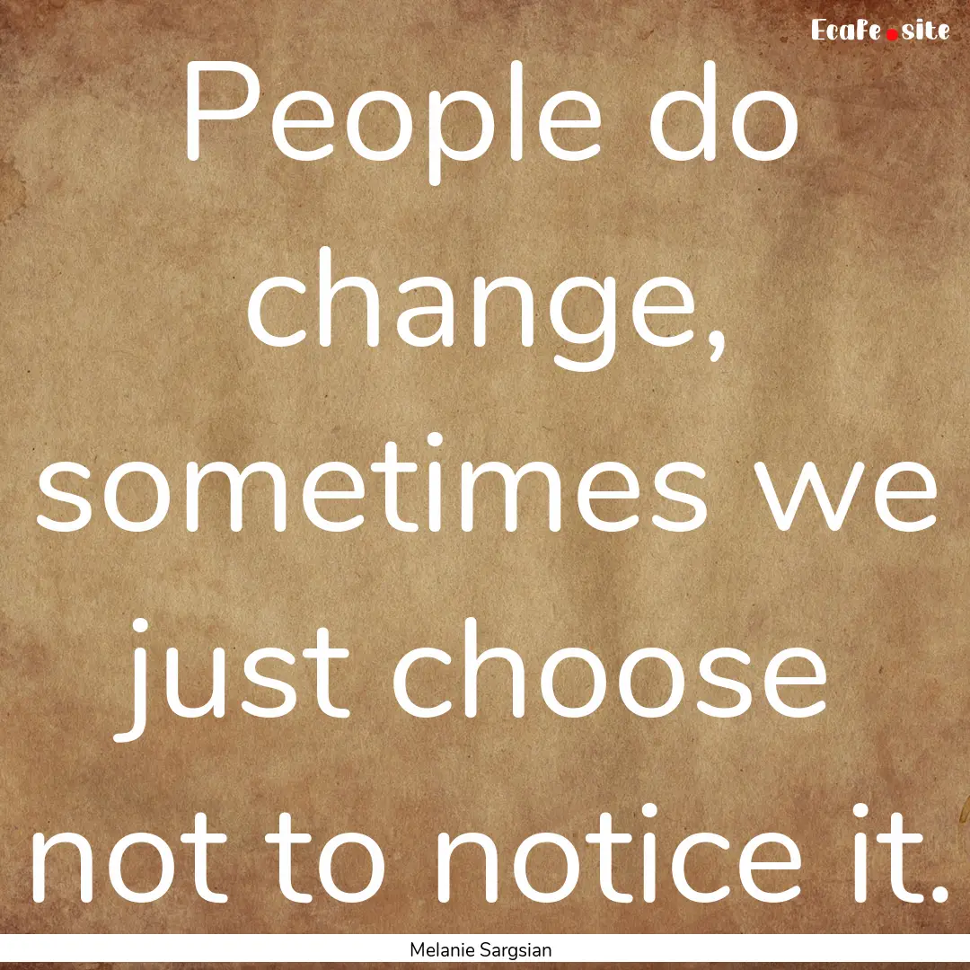 People do change, sometimes we just choose.... : Quote by Melanie Sargsian