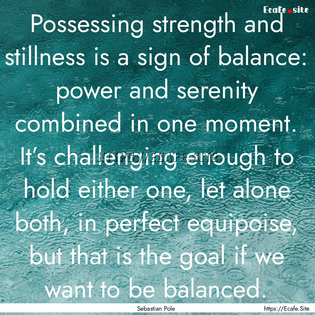 Possessing strength and stillness is a sign.... : Quote by Sebastian Pole