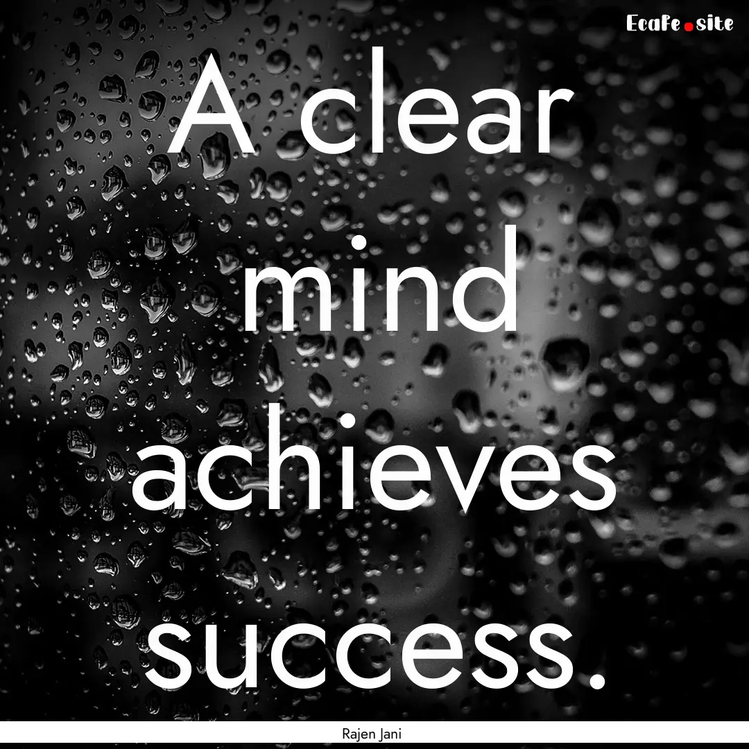 A clear mind achieves success. : Quote by Rajen Jani