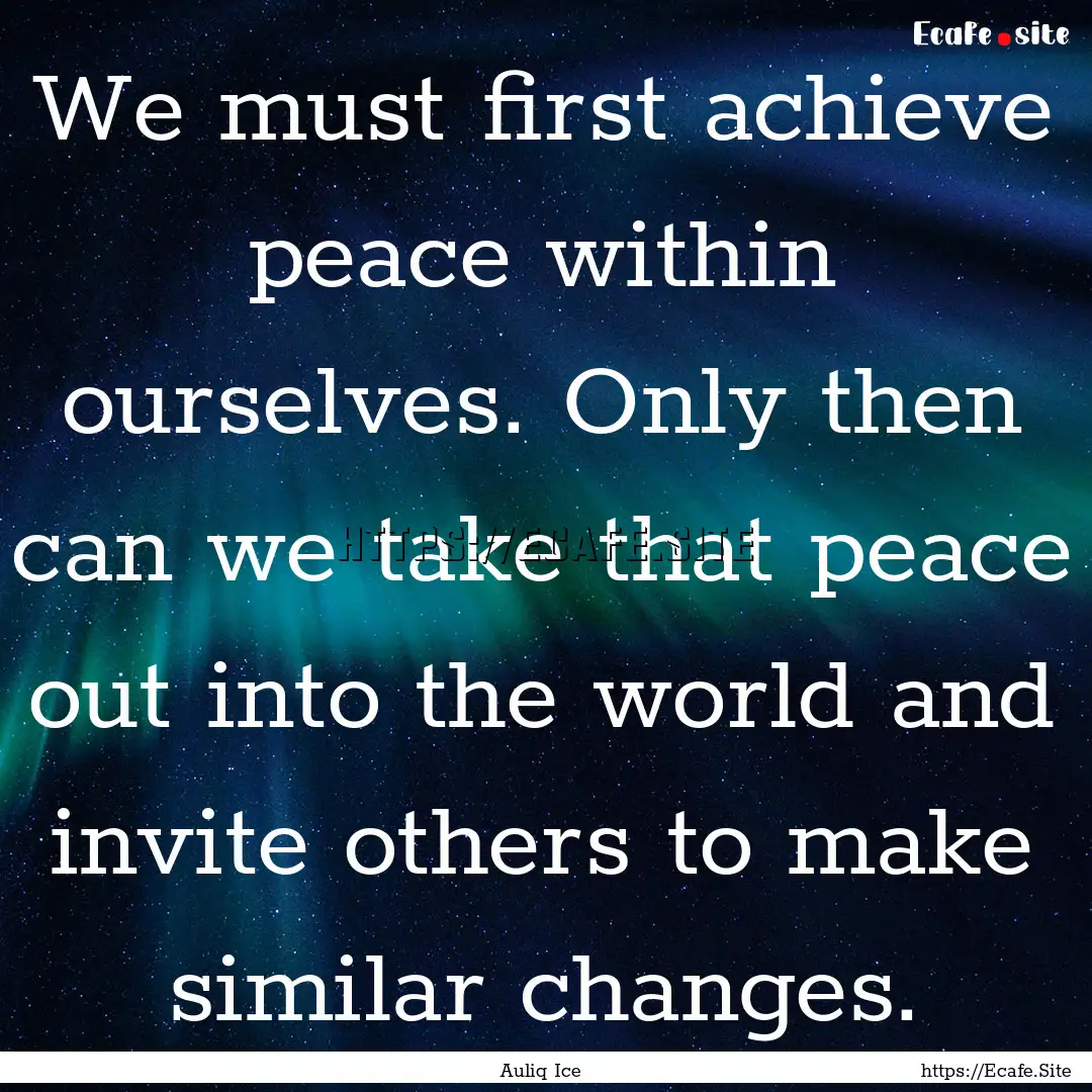 We must first achieve peace within ourselves..... : Quote by Auliq Ice