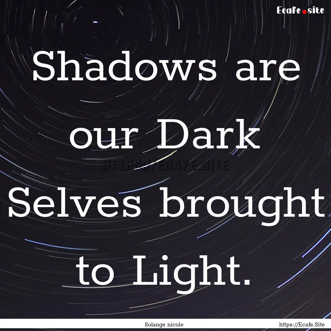 Shadows are our Dark Selves brought to Light..... : Quote by Solange nicole